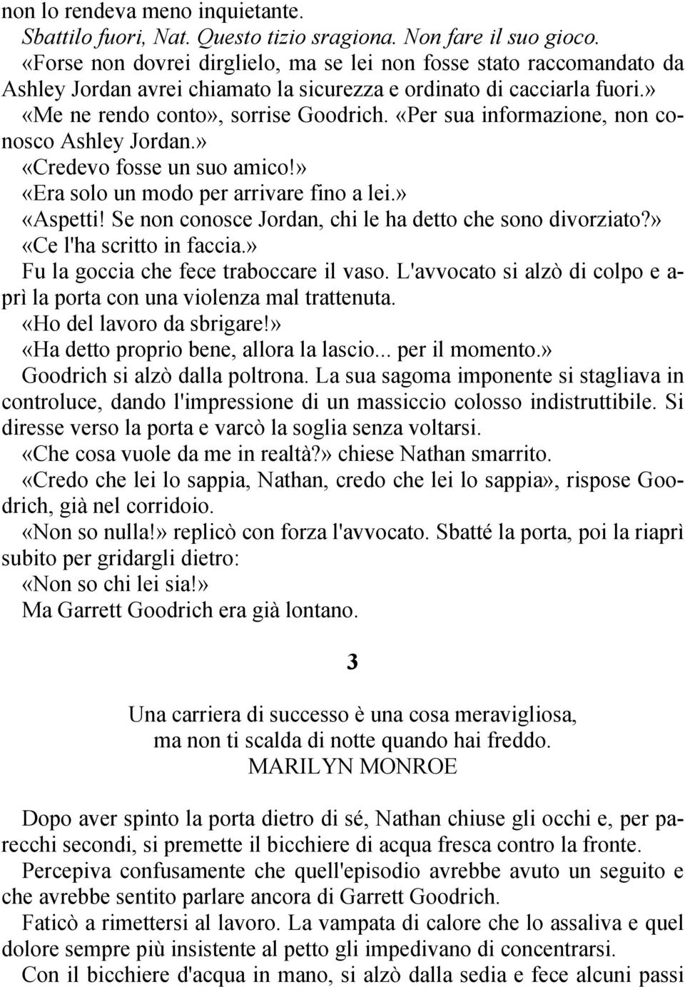 «Per sua informazione, non conosco Ashley Jordan.» «Credevo fosse un suo amico!» «Era solo un modo per arrivare fino a lei.» «Aspetti! Se non conosce Jordan, chi le ha detto che sono divorziato?