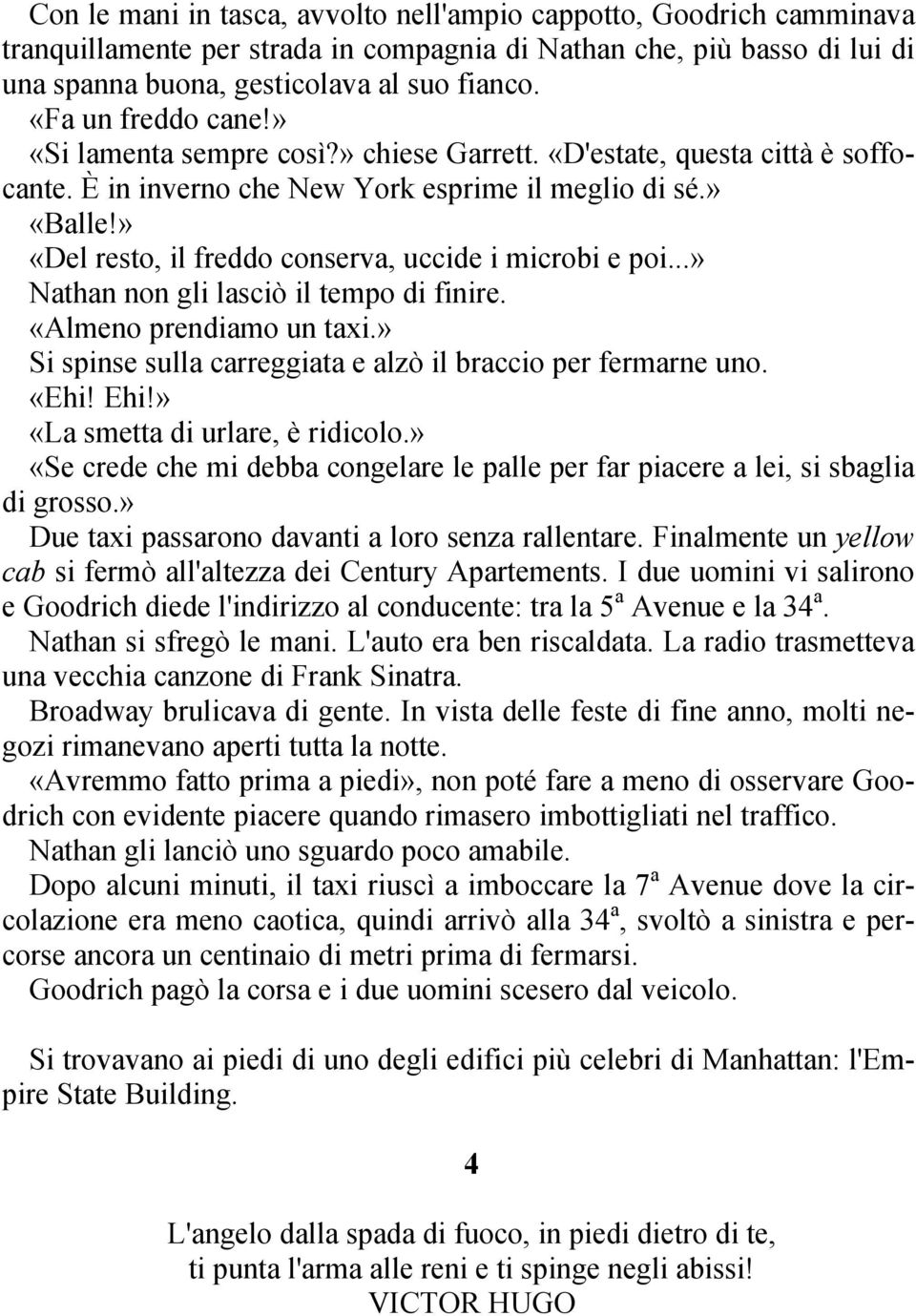 » «Del resto, il freddo conserva, uccide i microbi e poi...» Nathan non gli lasciò il tempo di finire. «Almeno prendiamo un taxi.» Si spinse sulla carreggiata e alzò il braccio per fermarne uno. «Ehi!