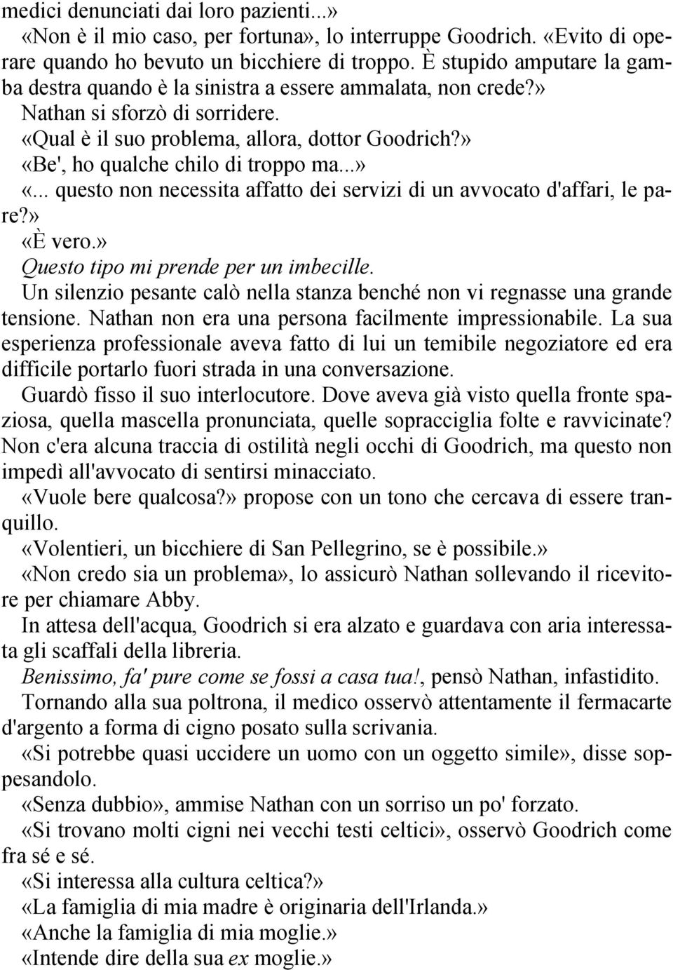 » «Be', ho qualche chilo di troppo ma...» «... questo non necessita affatto dei servizi di un avvocato d'affari, le pare?» «È vero.» Questo tipo mi prende per un imbecille.