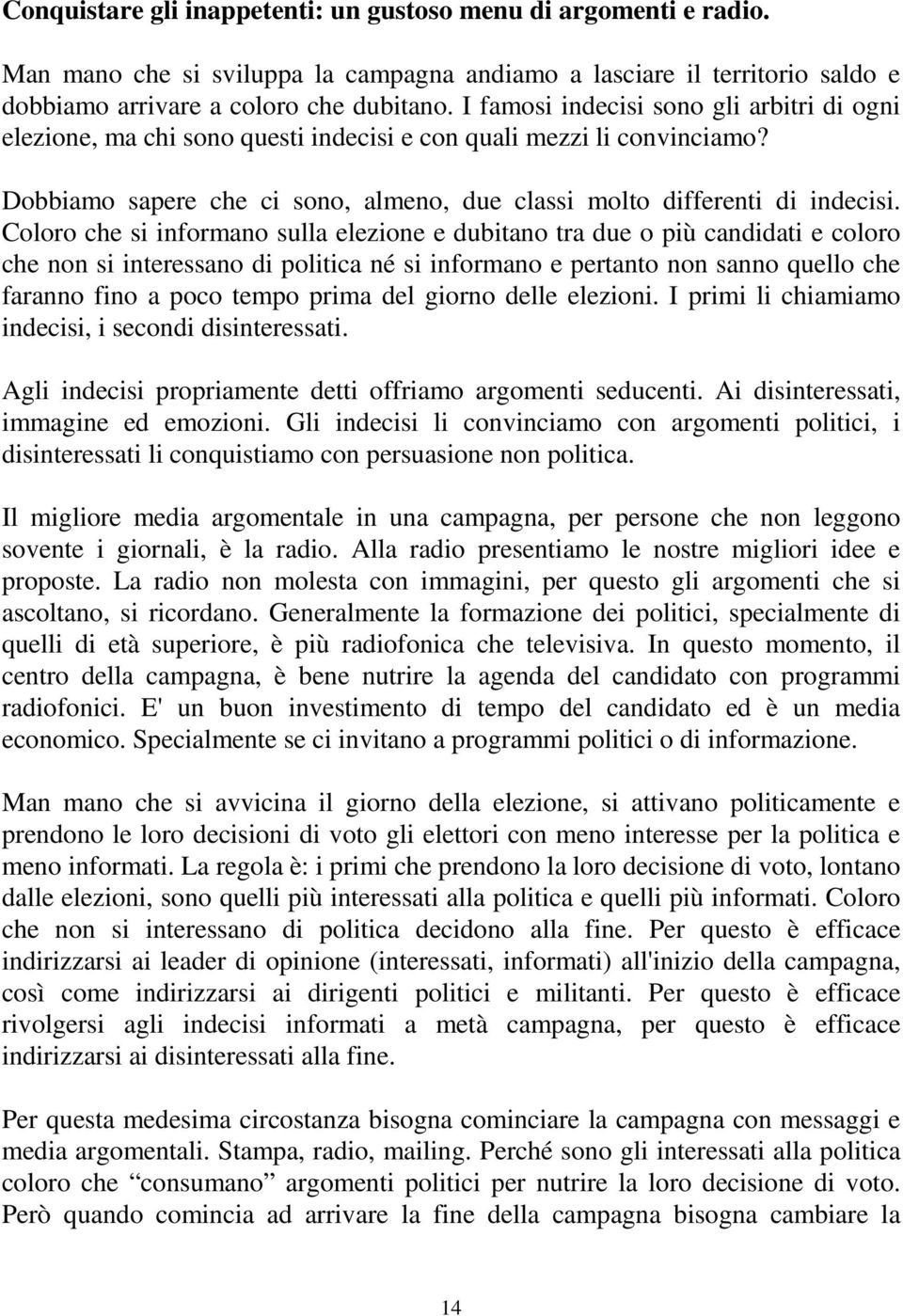 Coloro che si informano sulla elezione e dubitano tra due o più candidati e coloro che non si interessano di politica né si informano e pertanto non sanno quello che faranno fino a poco tempo prima