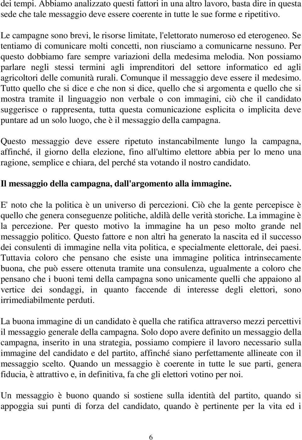 Per questo dobbiamo fare sempre variazioni della medesima melodia. Non possiamo parlare negli stessi termini agli imprenditori del settore informatico ed agli agricoltori delle comunità rurali.