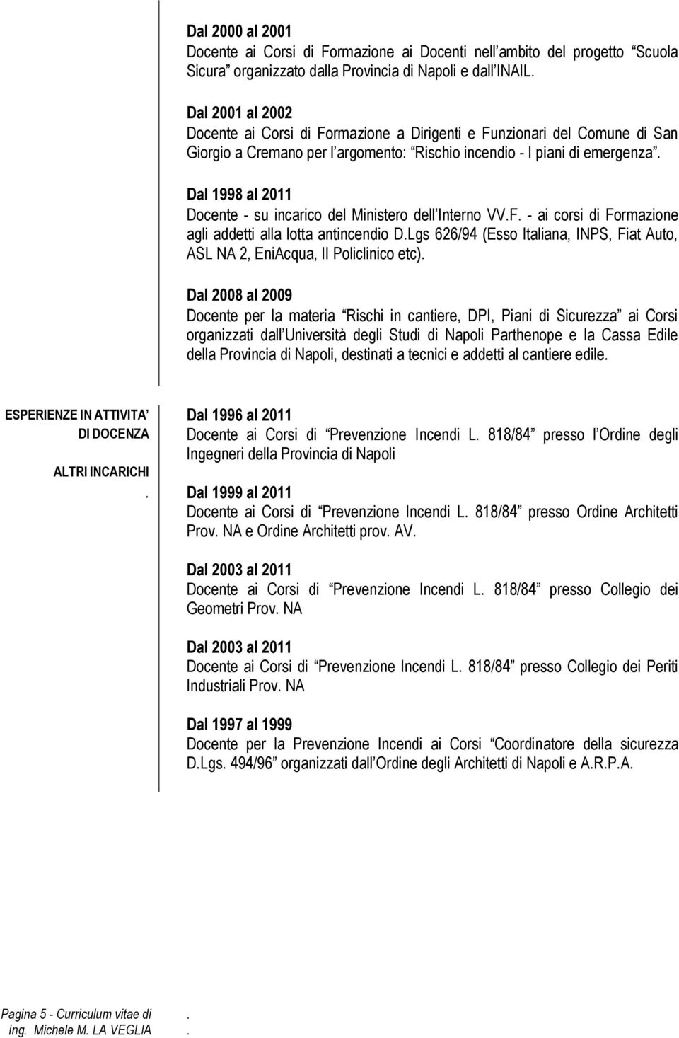 Formazione agli addetti alla lotta antincendio DLgs 626/94 (Esso Italiana, INPS, Fiat Auto, ASL NA 2, EniAcqua, II Policlinico etc) Dal 2008 al 2009 Docente per la materia Rischi in cantiere, DPI,