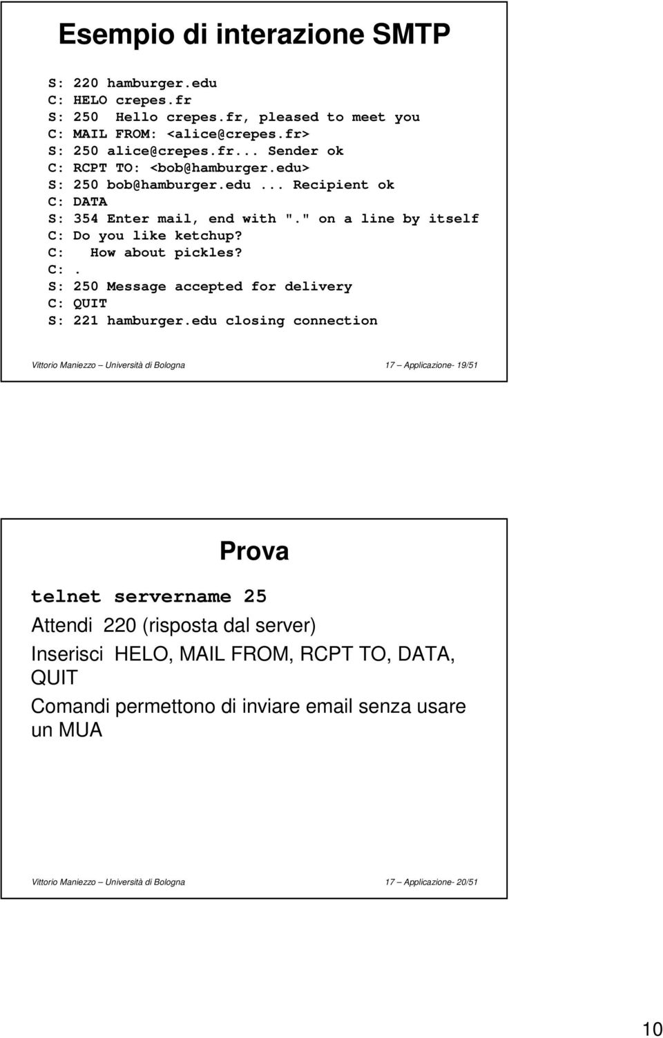 edu closing connection Vittorio Maniezzo Università di Bologna 17 Applicazione- 19/51 Prova telnet servername 25 Attendi 220 (risposta dal server) Inserisci HELO, MAIL FROM, RCPT TO,