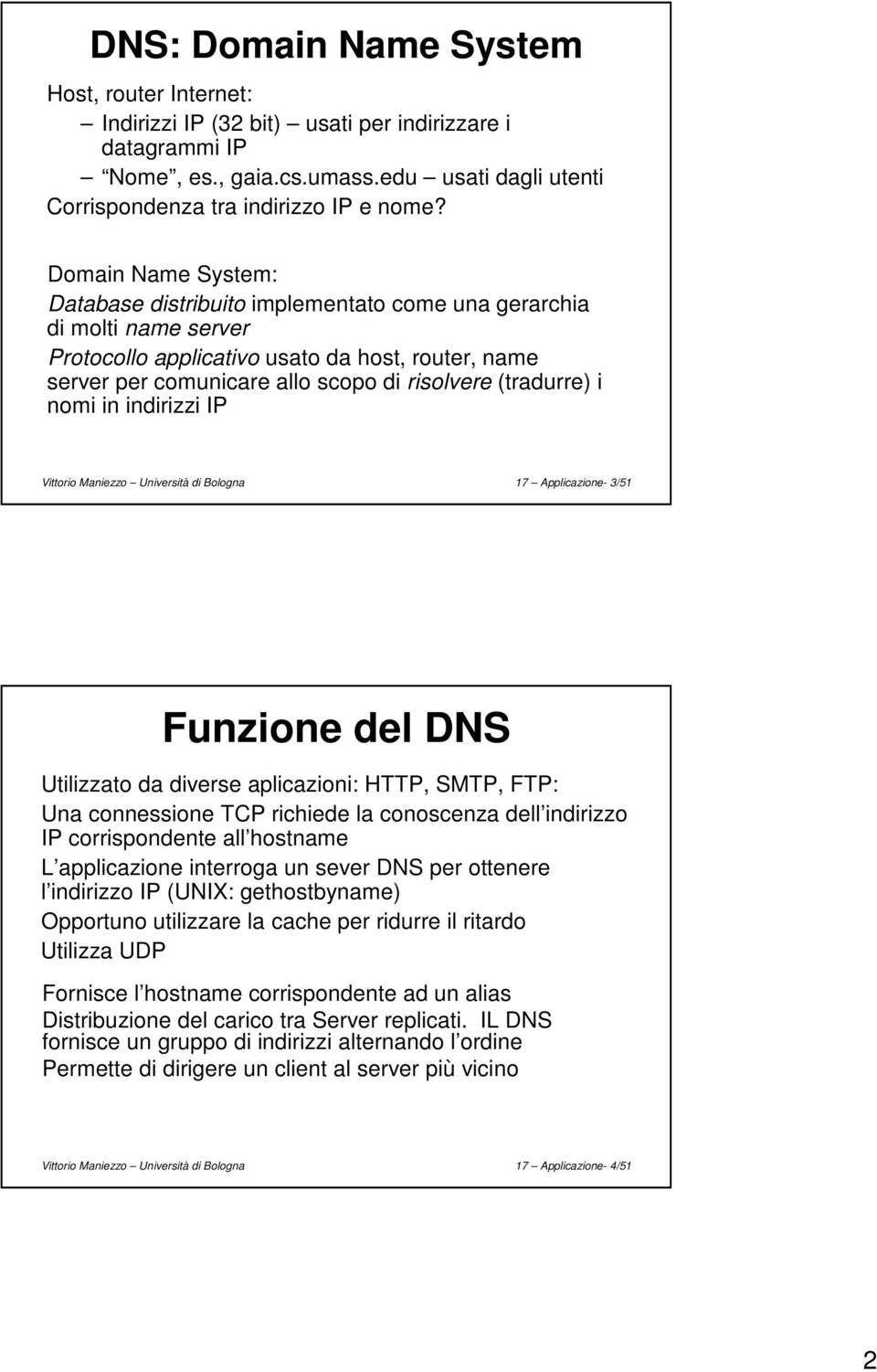 (tradurre) i nomi in indirizzi IP Vittorio Maniezzo Università di Bologna 17 Applicazione- 3/51 Funzione del DNS Utilizzato da diverse aplicazioni: HTTP, SMTP, FTP: Una connessione TCP richiede la