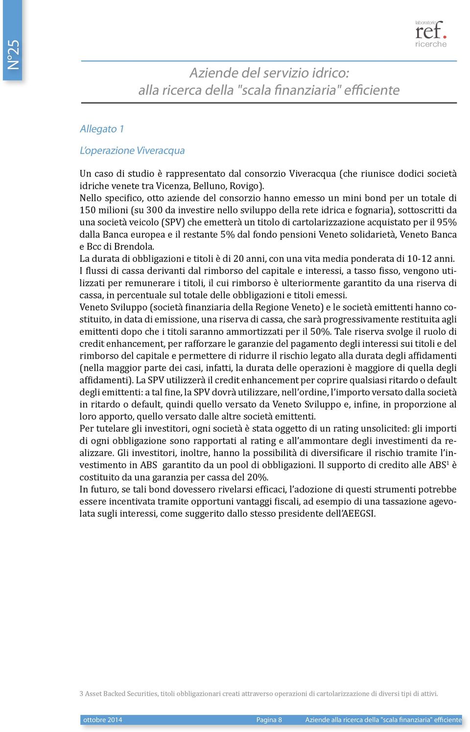 veicolo (SPV) che emetterà un titolo di cartolarizzazione acquistato per il 95% dalla Banca europea e il restante 5% dal fondo pensioni Veneto solidarietà, Veneto Banca e Bcc di Brendola.