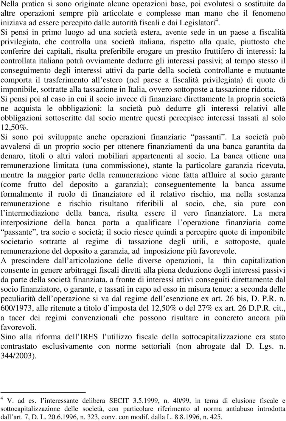 Si pensi in primo luogo ad una società estera, avente sede in un paese a fiscalità privilegiata, che controlla una società italiana, rispetto alla quale, piuttosto che conferire dei capitali, risulta