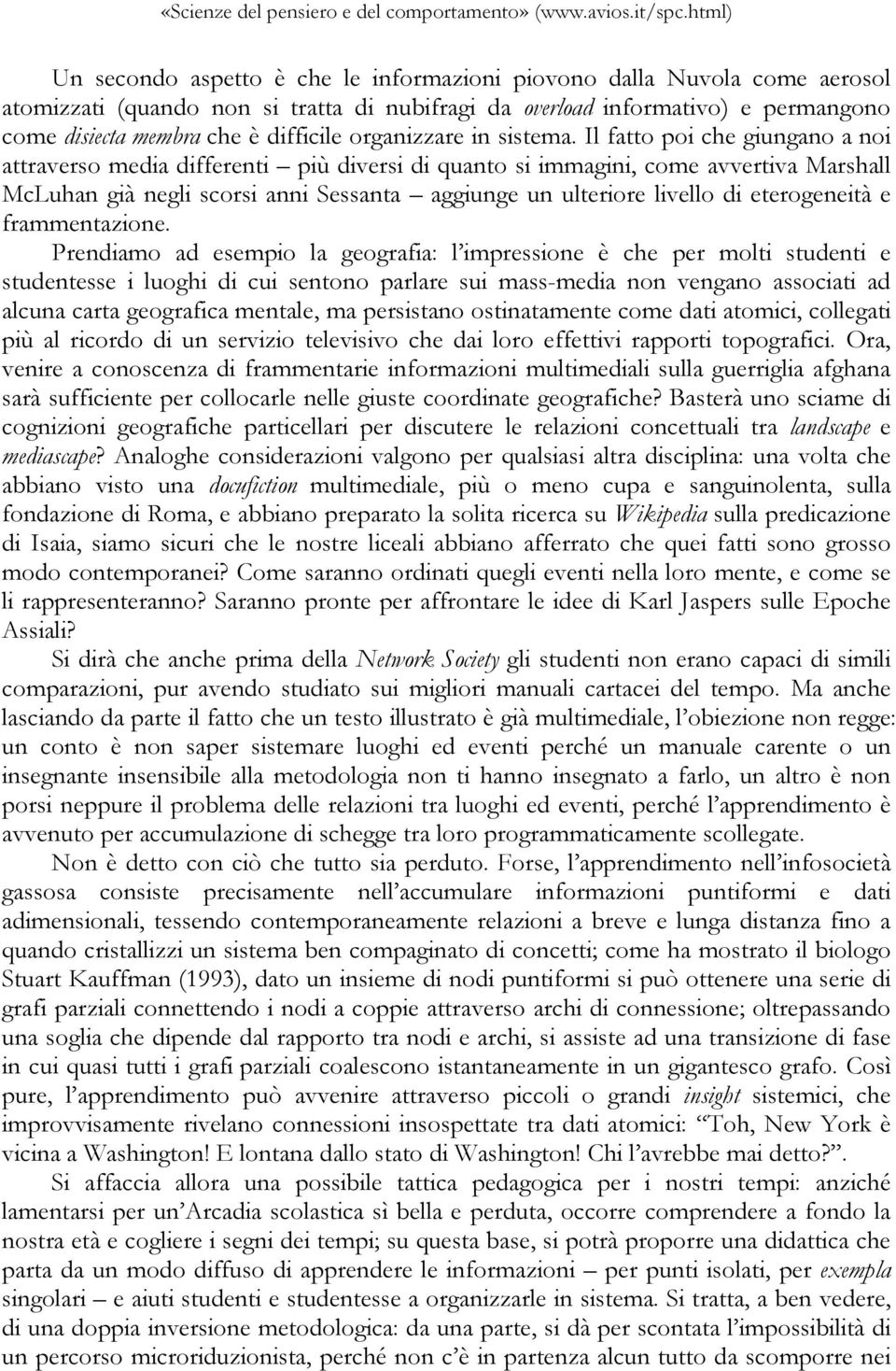 Il fatto poi che giungano a noi attraverso media differenti più diversi di quanto si immagini, come avvertiva Marshall McLuhan già negli scorsi anni Sessanta aggiunge un ulteriore livello di