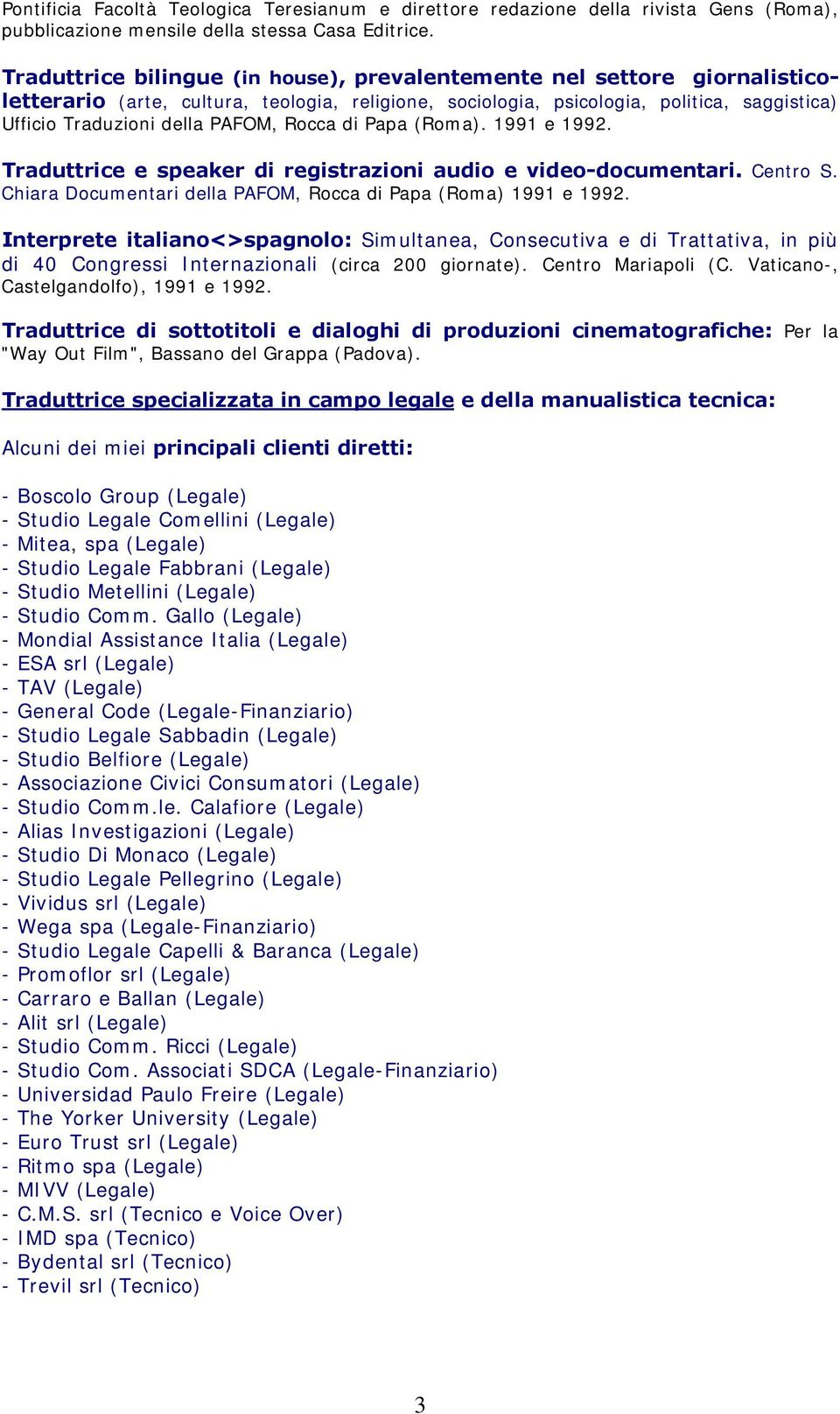 Rocca di Papa (Roma). 1991 e 1992. Traduttrice e speaker di registrazioni audio e video-documentari. Centro S. Chiara Documentari della PAFOM, Rocca di Papa (Roma) 1991 e 1992.