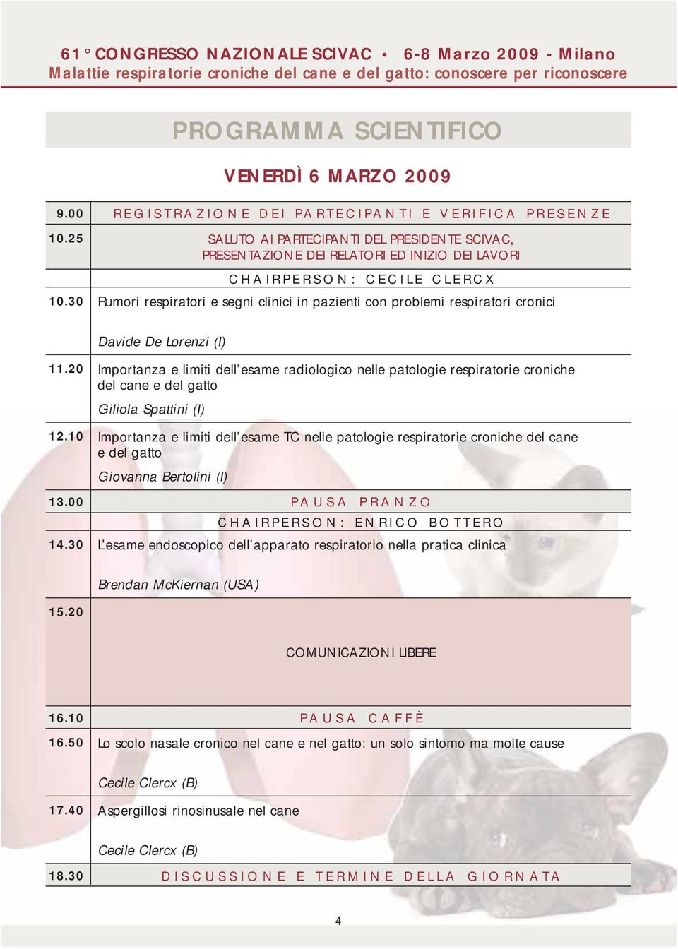 cronici Davide De Lorenzi (I) 11.20 Importanza e limiti dell esame radiologico nelle patologie respiratorie croniche del cane e del gatto Giliola Spattini (I) 12.