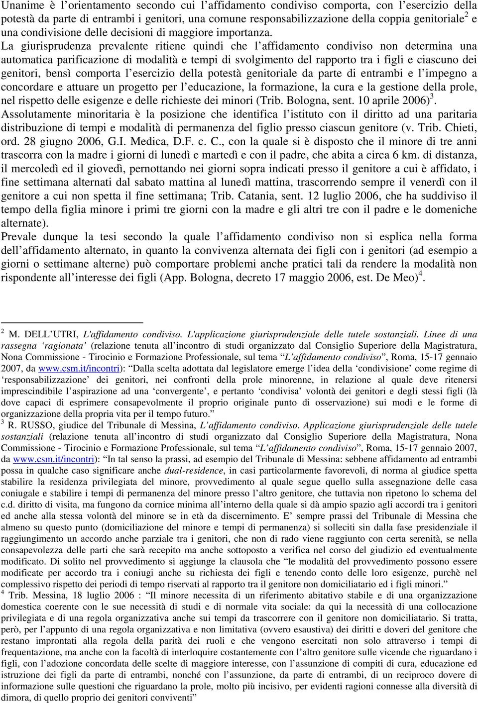 La giurisprudenza prevalente ritiene quindi che l affidamento condiviso non determina una automatica parificazione di modalità e tempi di svolgimento del rapporto tra i figli e ciascuno dei genitori,