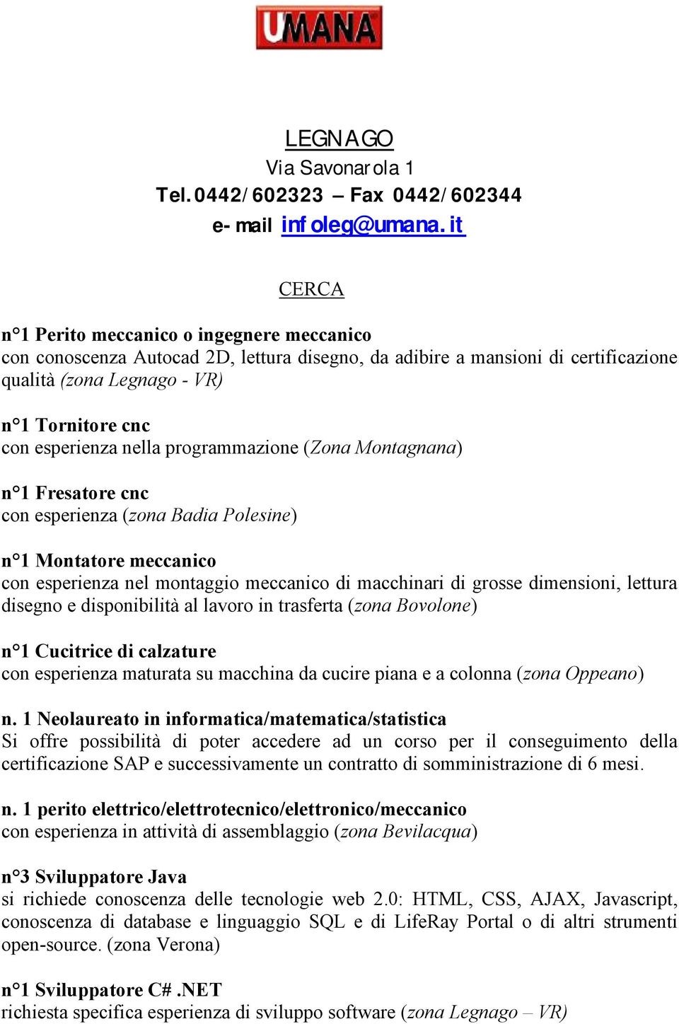 programmazione (Zona Montagnana) n 1 Fresatore cnc con esperienza (zona Badia Polesine) n 1 Montatore meccanico con esperienza nel montaggio meccanico di macchinari di grosse dimensioni, lettura