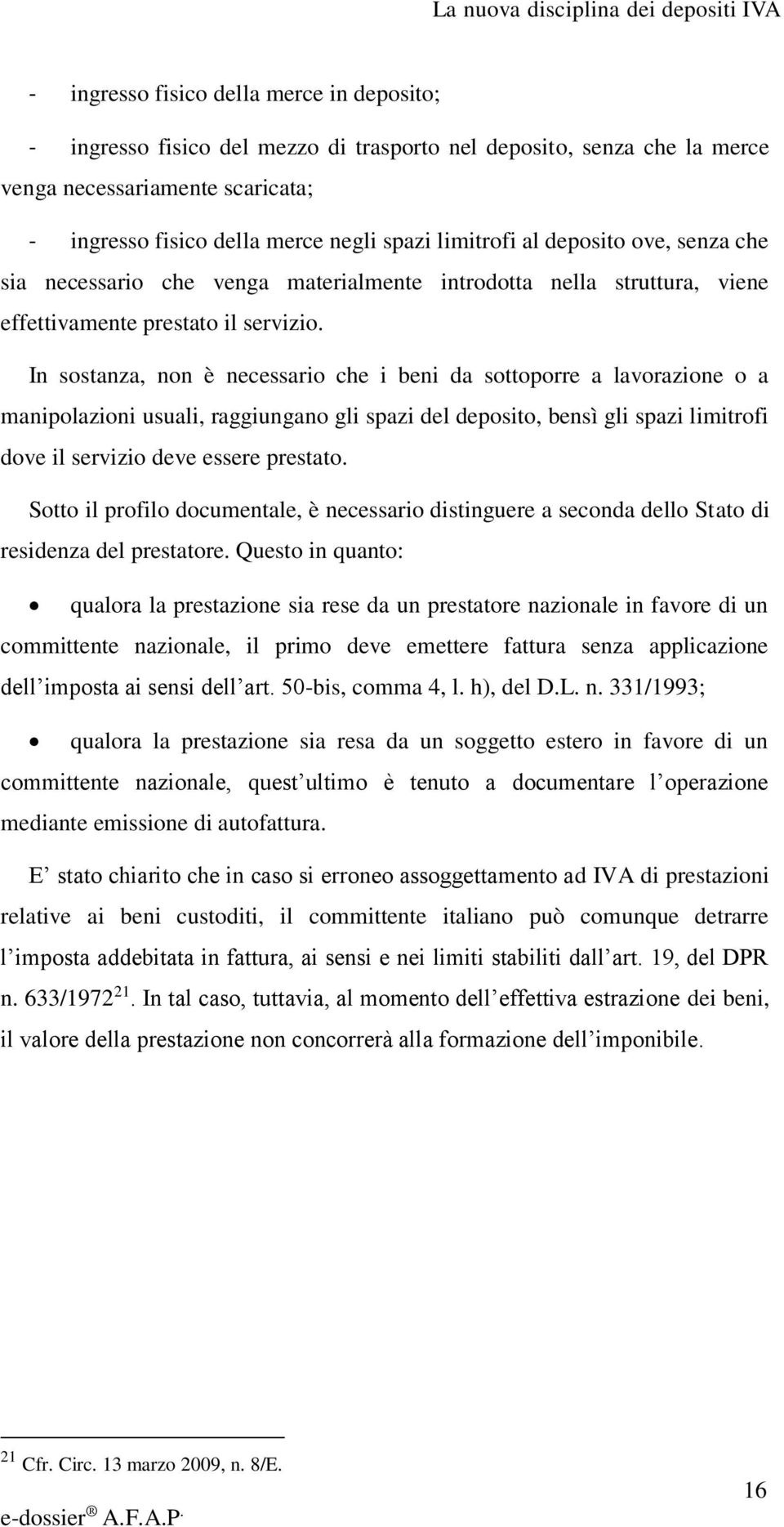 In sostanza, non è necessario che i beni da sottoporre a lavorazione o a manipolazioni usuali, raggiungano gli spazi del deposito, bensì gli spazi limitrofi dove il servizio deve essere prestato.