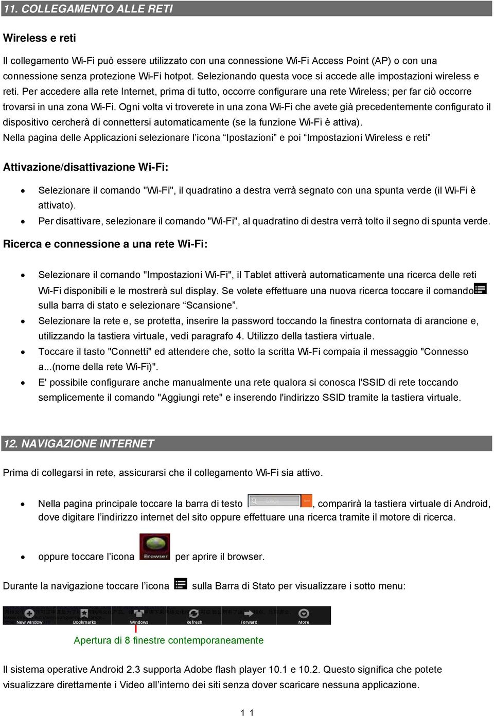 Per accedere alla rete Internet, prima di tutto, occorre configurare una rete Wireless; per far ciò occorre trovarsi in una zona Wi-Fi.