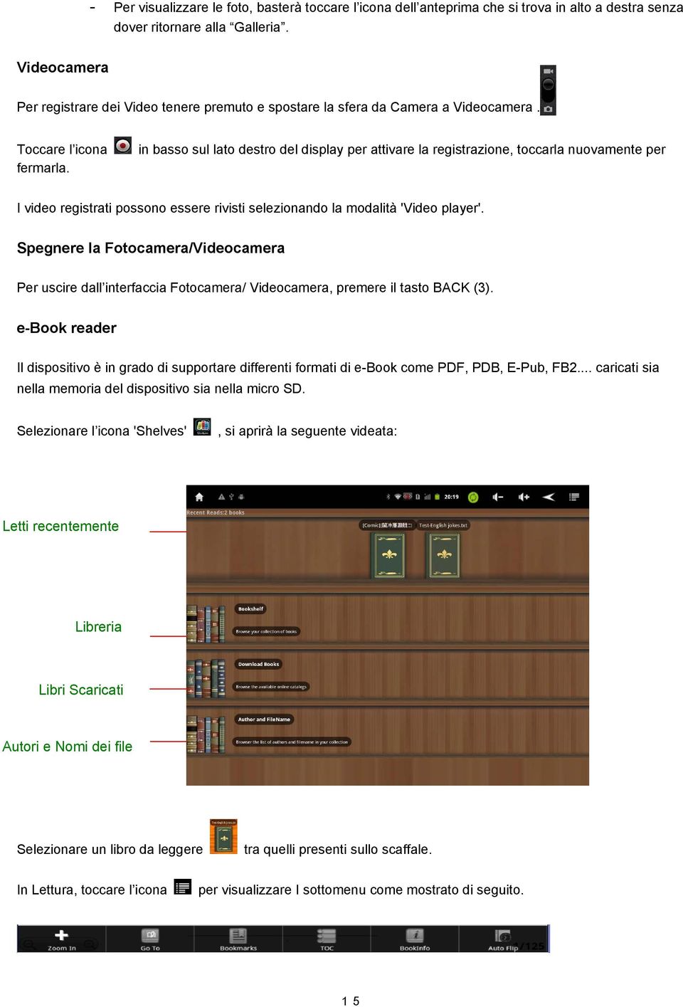 in basso sul lato destro del display per attivare la registrazione, toccarla nuovamente per I video registrati possono essere rivisti selezionando la modalità 'Video player'.