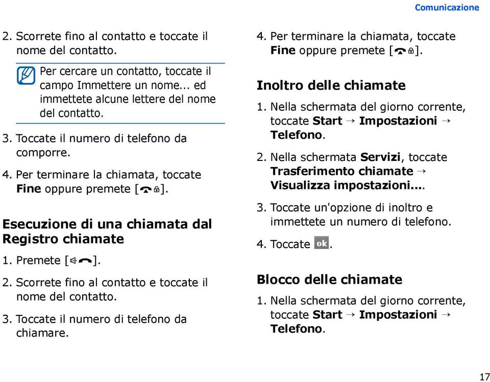 Scorrete fino al contatto e toccate il nome del contatto. 3. Toccate il numero di telefono da chiamare. 4. Per terminare la chiamata, toccate Fine oppure premete [ ].