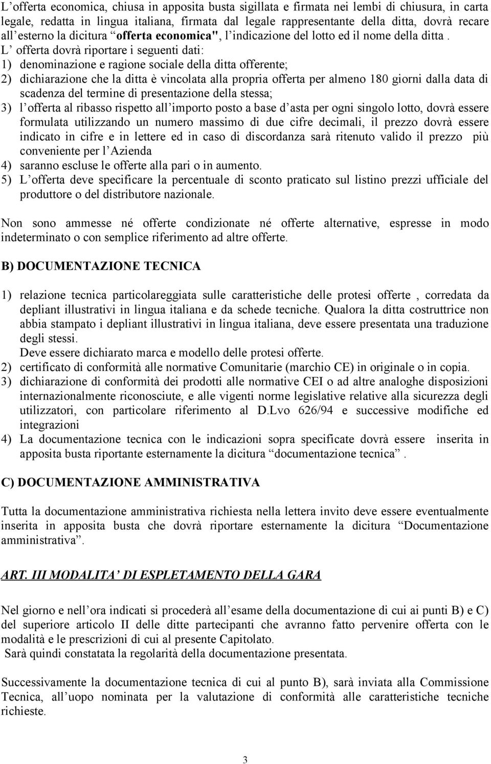 L offerta dovrà riportare i seguenti dati: 1) denominazione e ragione sociale della ditta offerente; 2) dichiarazione che la ditta è vincolata alla propria offerta per almeno 180 giorni dalla data di