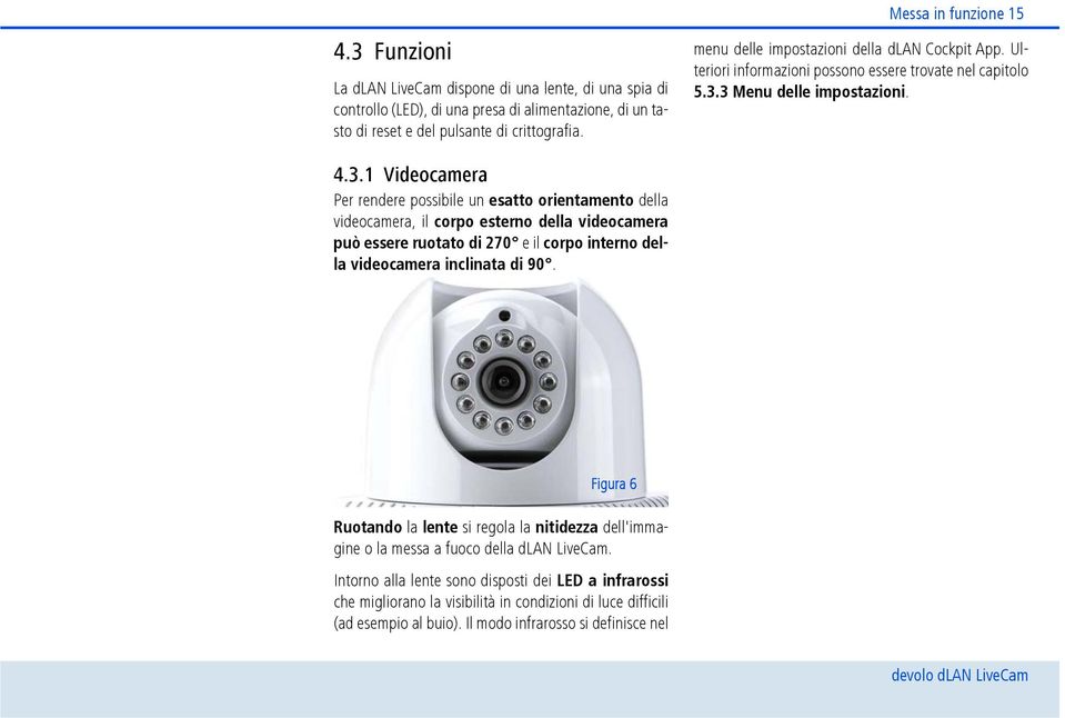 3 Menu delle impostazioni. 4.3.1 Videocamera Per rendere possibile un esatto orientamento della videocamera, il corpo esterno della videocamera può essere ruotato di 270 e il corpo interno della videocamera inclinata di 90.