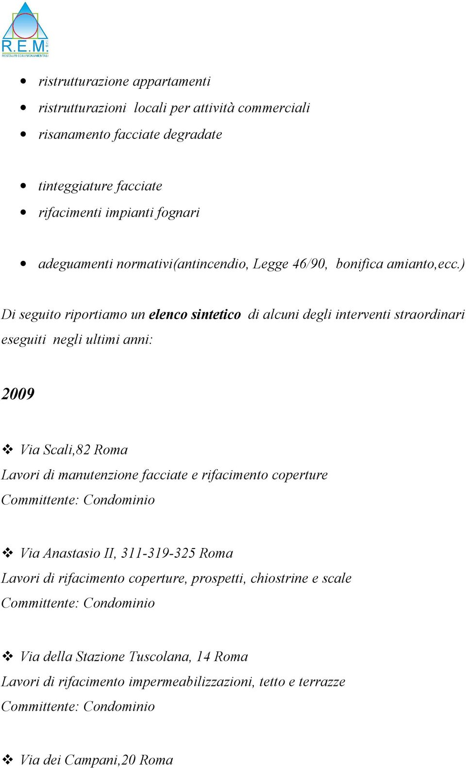 ) Di seguito riportiamo un elenco sintetico di alcuni degli interventi straordinari eseguiti negli ultimi anni: 2009 Via Scali,82 Roma Lavori di manutenzione facciate e