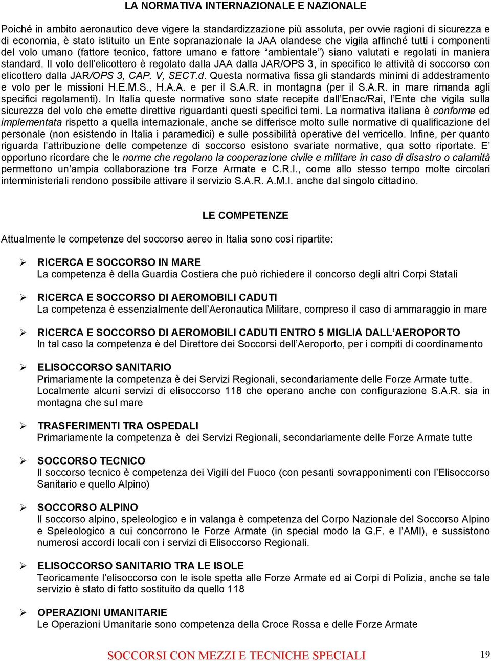 Il volo dell elicottero è regolato dalla JAA dalla JAR/OPS 3, in specifico le attività di soccorso con elicottero dalla JAR/OPS 3, CAP. V, SECT.d. Questa normativa fissa gli standards minimi di addestramento e volo per le missioni H.