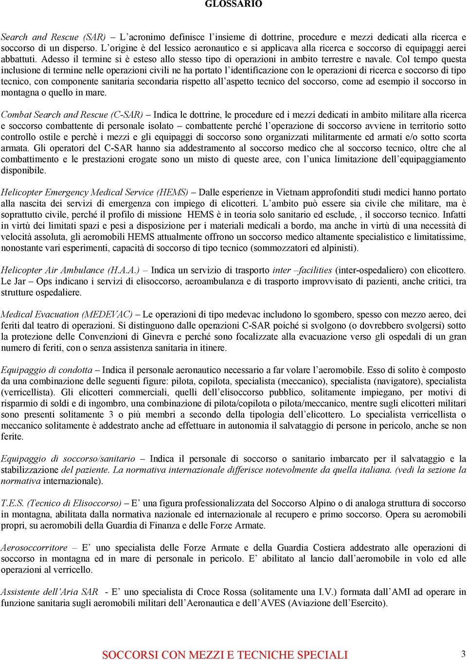 Col tempo questa inclusione di termine nelle operazioni civili ne ha portato l identificazione con le operazioni di ricerca e soccorso di tipo tecnico, con componente sanitaria secondaria rispetto