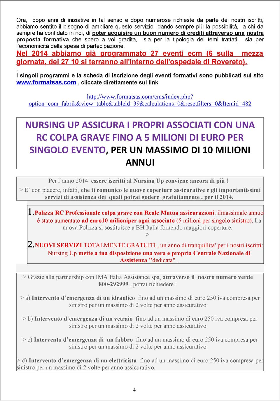economicità della spesa di partecipazione. Nel 2014 abbiamo già programmato 27 eventi ecm (6 sulla mezza giornata, dei 27 10 si terranno all'interno dell'ospedale di Rovereto).