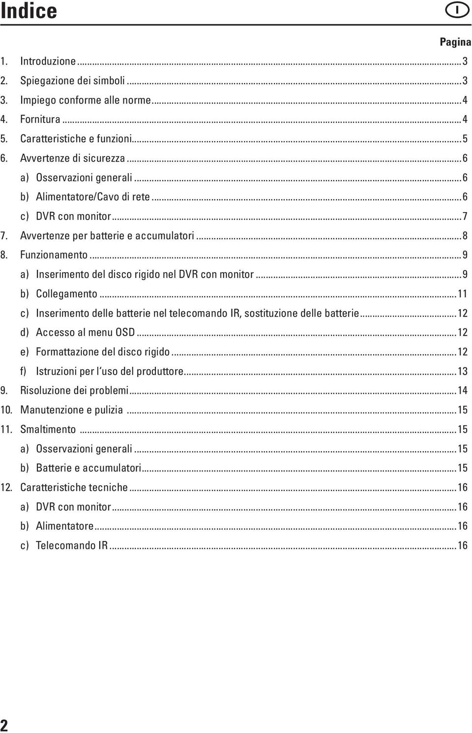 ..9 a) Inserimento del disco rigido nel DVR con monitor...9 b) Collegamento...11 c) Inserimento delle batterie nel telecomando IR, sostituzione delle batterie...12 d) Accesso al menu OSD.