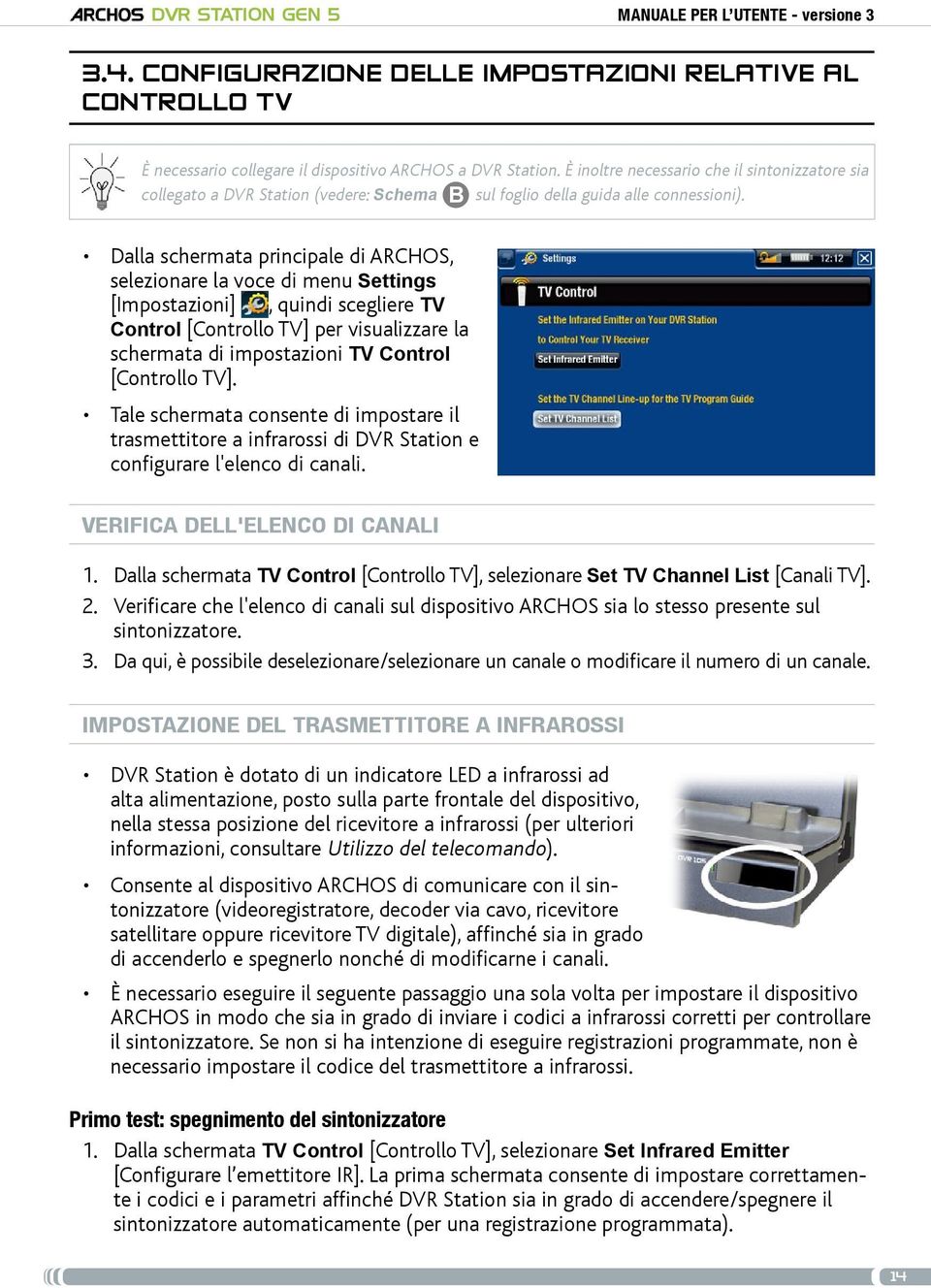 Dalla schermata principale di ARCHOS, selezionare la voce di menu Settings [Impostazioni], quindi scegliere TV Control [Controllo TV] per visualizzare la schermata di impostazioni TV Control