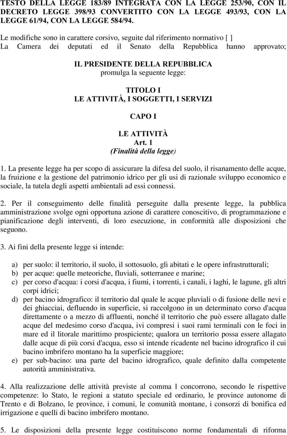 La presente legge ha per scopo di assicurare la difesa del suolo, il risanamento delle acque, la fruizione e la gestione del patrimonio idrico per gli usi di razionale sviluppo economico e sociale,