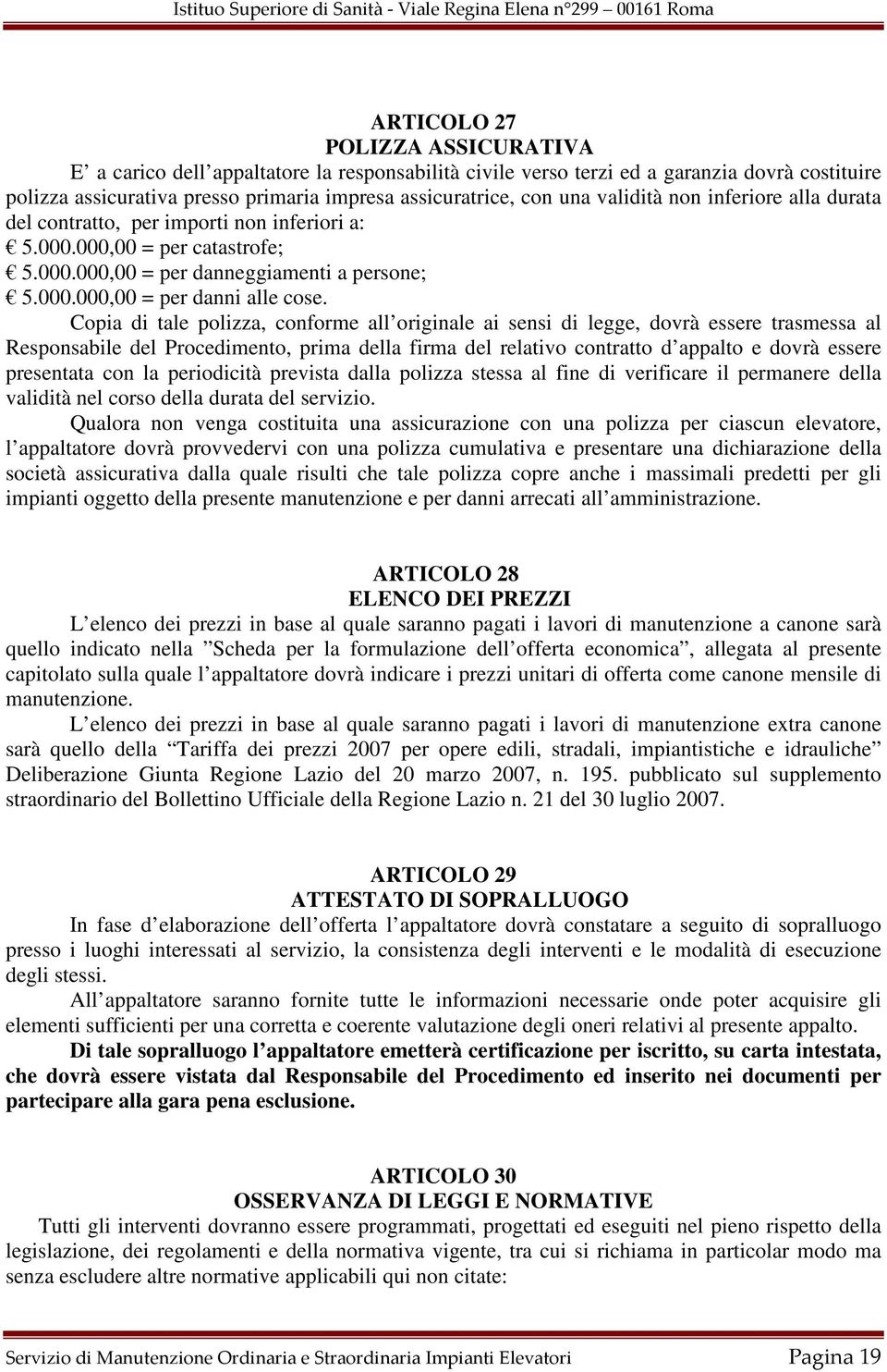 Copia di tale polizza, conforme all originale ai sensi di legge, dovrà essere trasmessa al Responsabile del Procedimento, prima della firma del relativo contratto d appalto e dovrà essere presentata