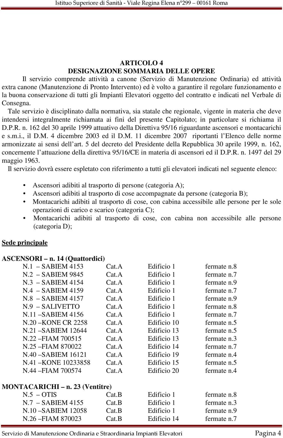 Tale servizio è disciplinato dalla normativa, sia statale che regionale, vigente in materia che deve intendersi integralmente richiamata ai fini del presente Capitolato; in particolare si richiama il