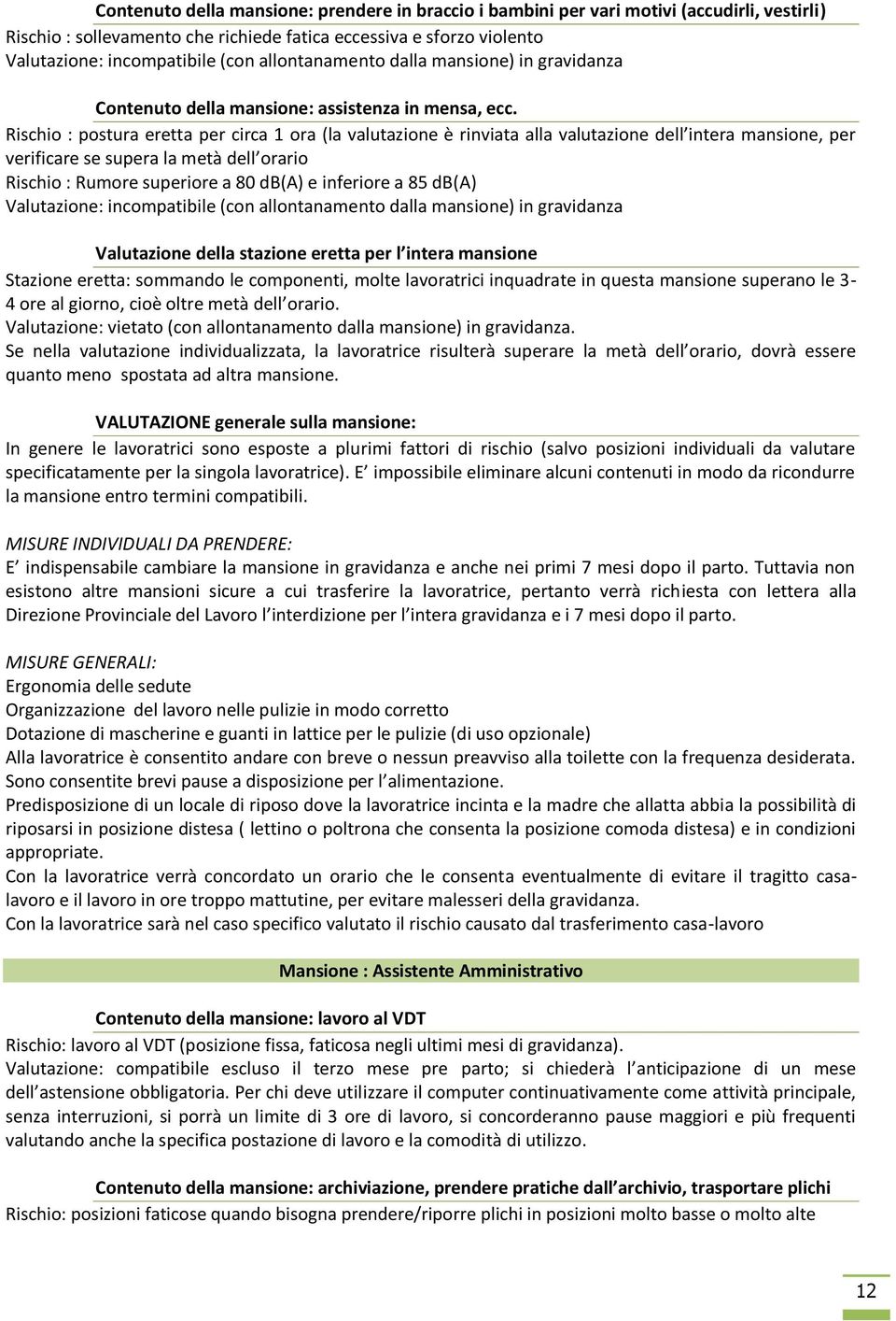 Rischio : postura eretta per circa 1 ora (la valutazione è rinviata alla valutazione dell intera mansione, per verificare se supera la metà dell orario Rischio : Rumore superiore a 80 db(a) e