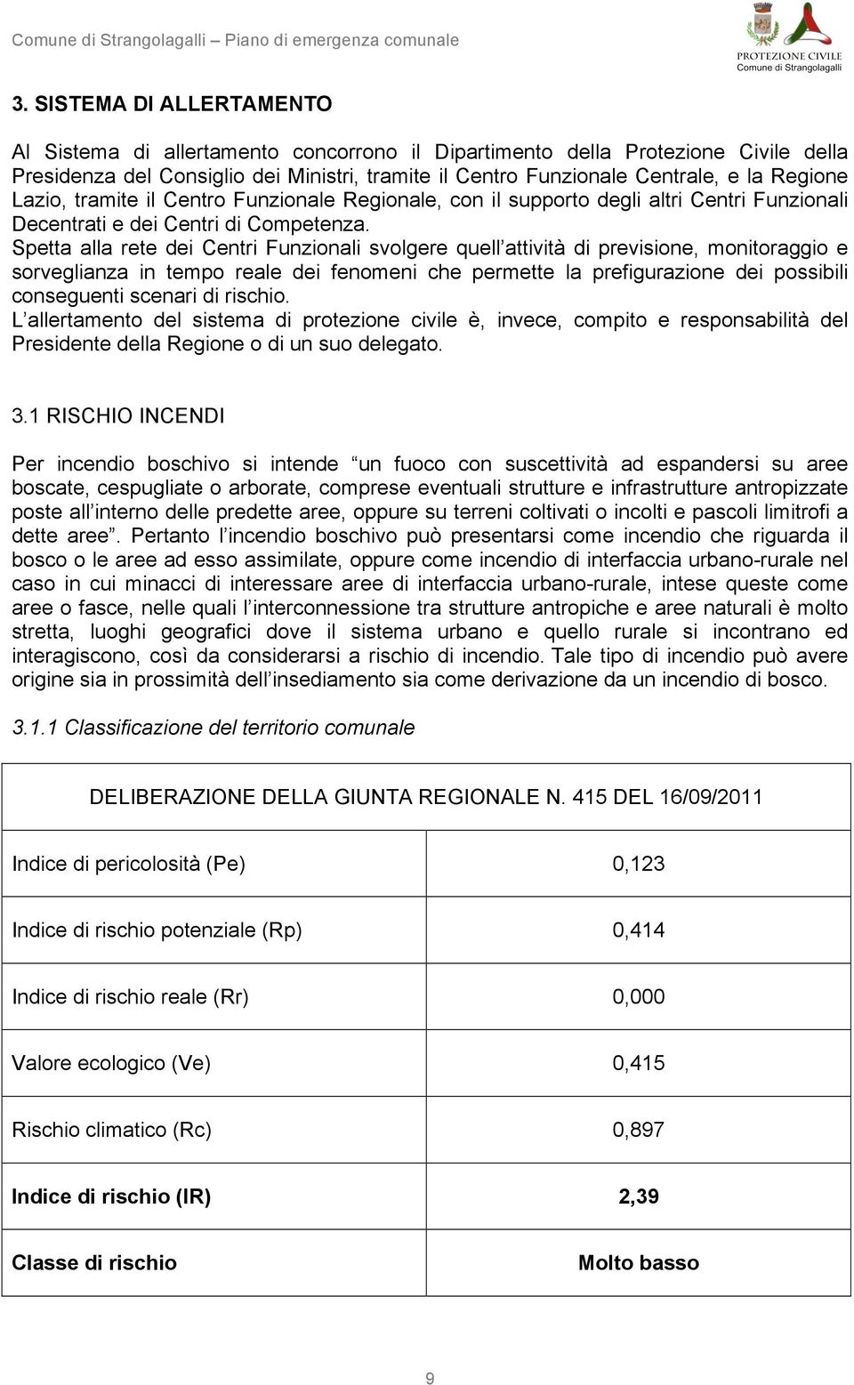 Spetta alla rete dei Centri Funzionali svolgere quell attività di previsione, monitoraggio e sorveglianza in tempo reale dei fenomeni che permette la prefigurazione dei possibili conseguenti scenari