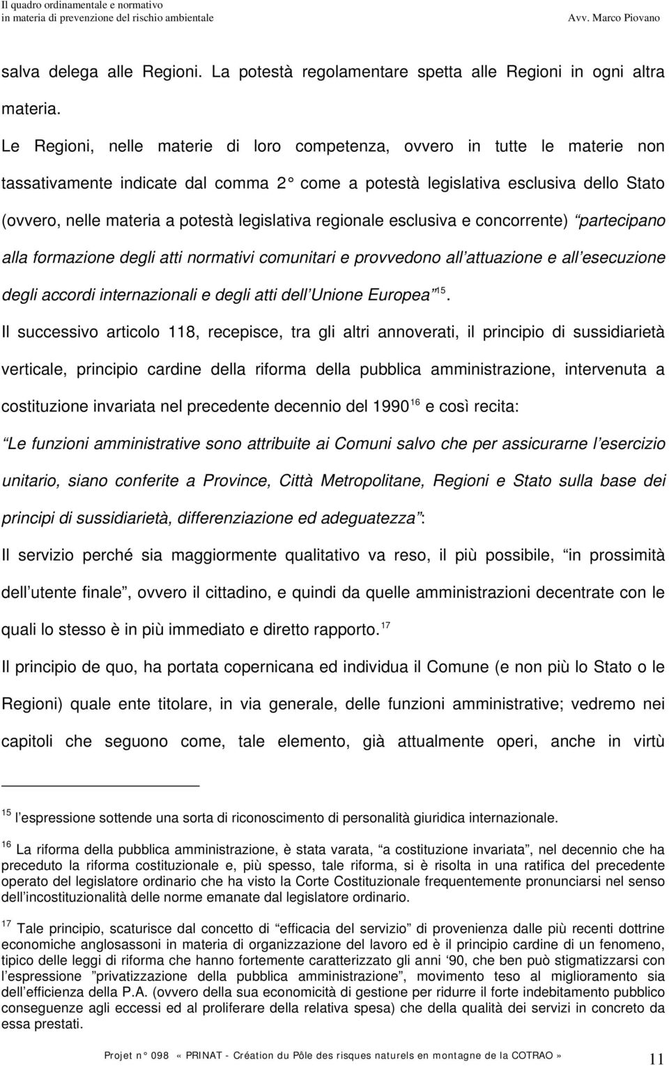 legislativa regionale esclusiva e concorrente) partecipano alla formazione degli atti normativi comunitari e provvedono all attuazione e all esecuzione degli accordi internazionali e degli atti dell