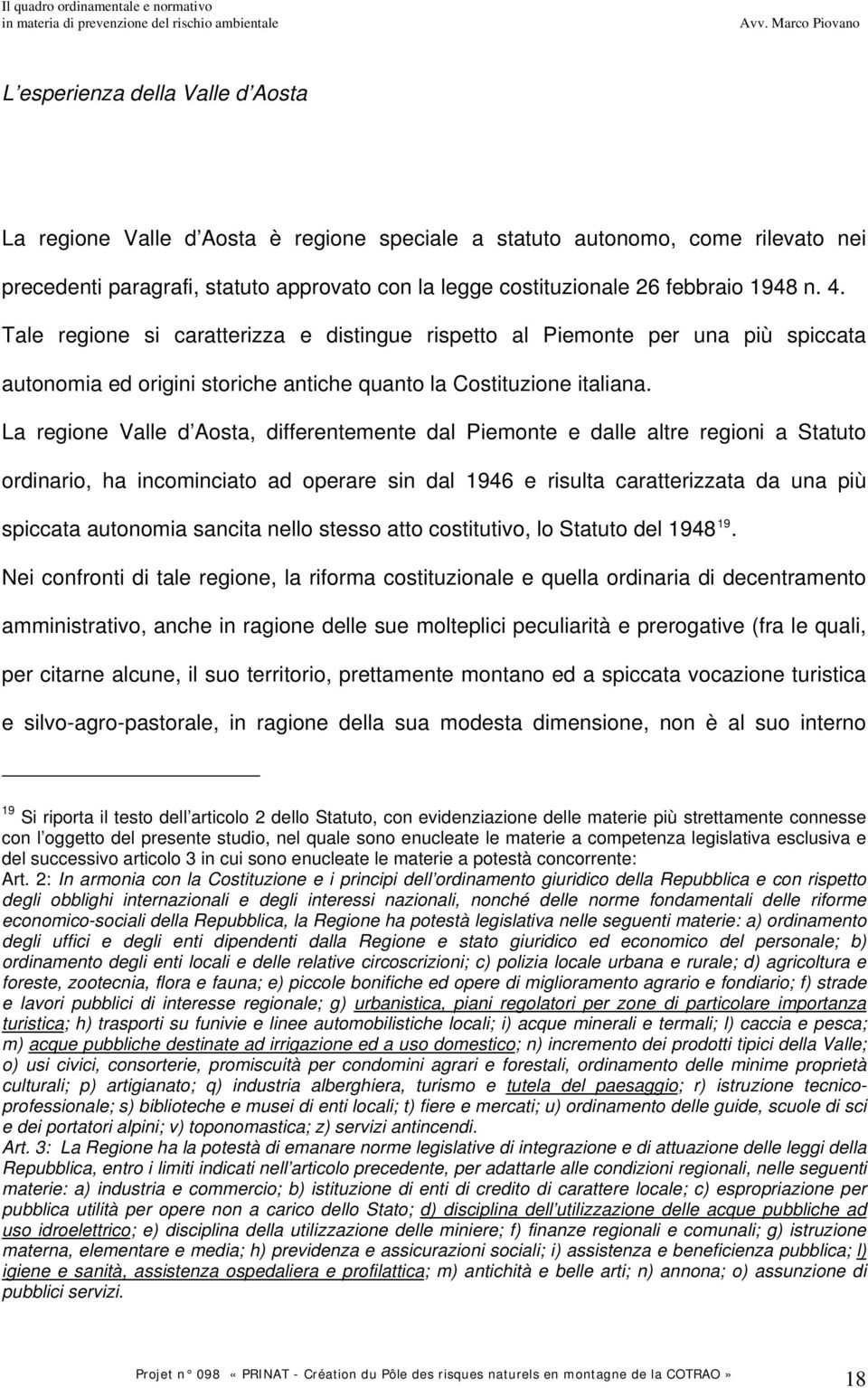 La regione Valle d Aosta, differentemente dal Piemonte e dalle altre regioni a Statuto ordinario, ha incominciato ad operare sin dal 1946 e risulta caratterizzata da una più spiccata autonomia