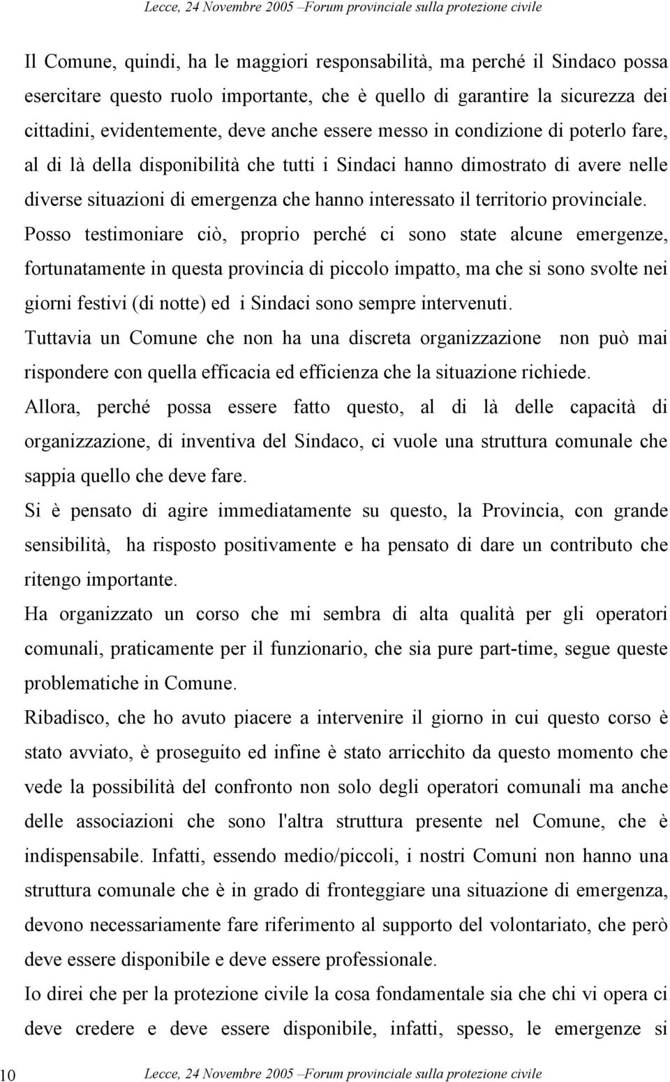 Posso testimoniare ciò, proprio perché ci sono state alcune emergenze, fortunatamente in questa provincia di piccolo impatto, ma che si sono svolte nei giorni festivi (di notte) ed i Sindaci sono