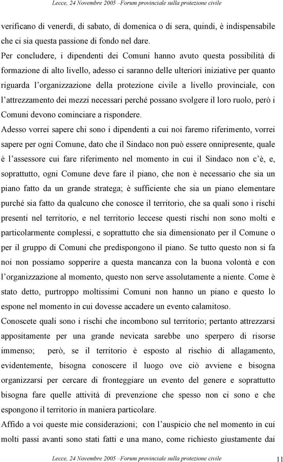 protezione civile a livello provinciale, con l attrezzamento dei mezzi necessari perché possano svolgere il loro ruolo, però i Comuni devono cominciare a rispondere.