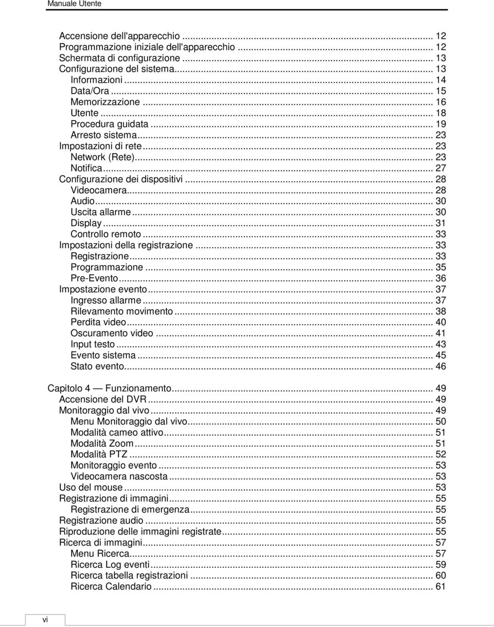 .. 28 Audio... 30 Uscita allarme... 30 Display... 31 Controllo remoto... 33 Impostazioni della registrazione... 33 Registrazione... 33 Programmazione... 35 Pre-Evento... 36 Impostazione evento.
