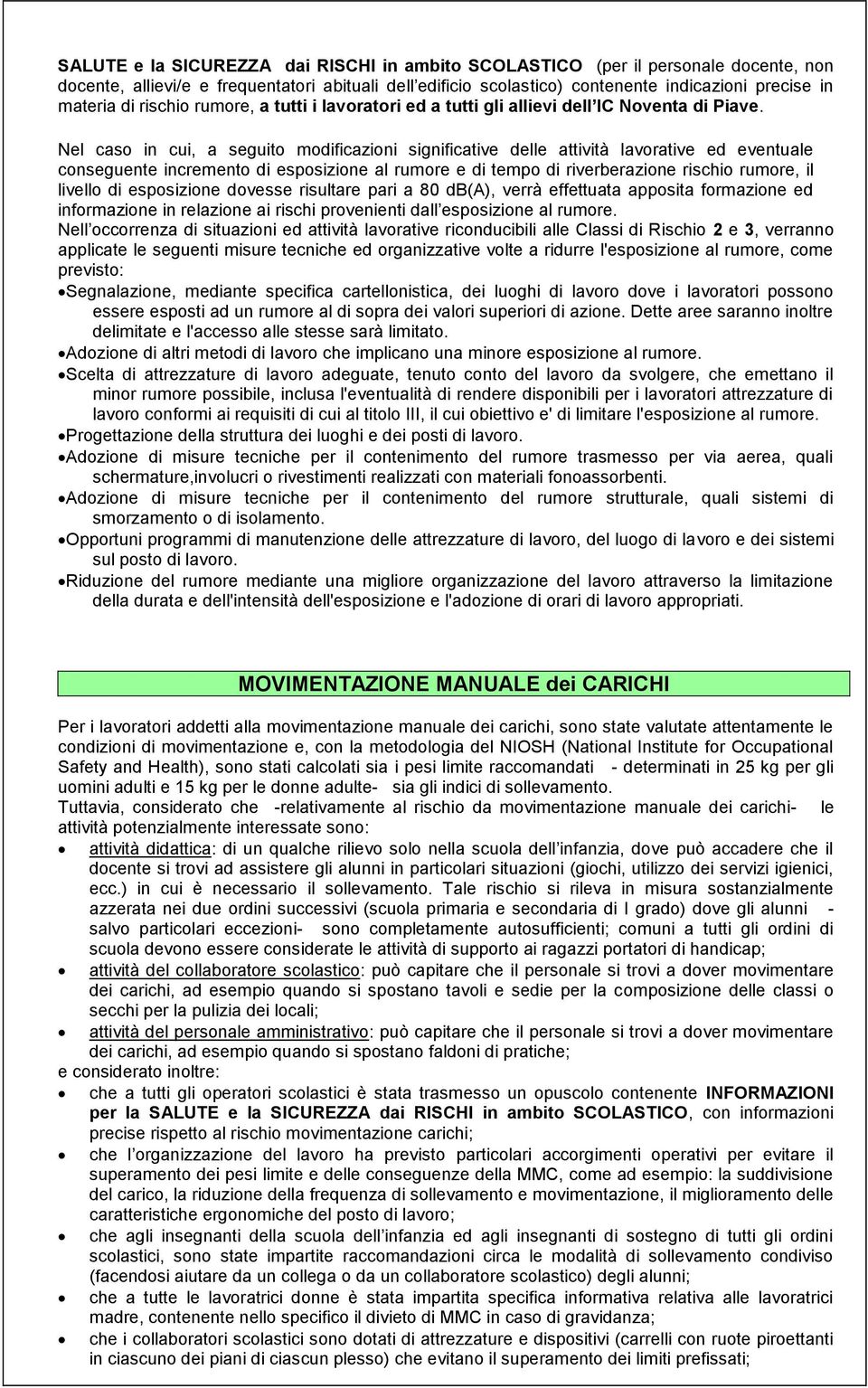 Nel caso in cui, a seguito modificazioni significative delle attività lavorative ed eventuale conseguente incremento di esposizione al rumore e di tempo di riverberazione rischio rumore, il livello