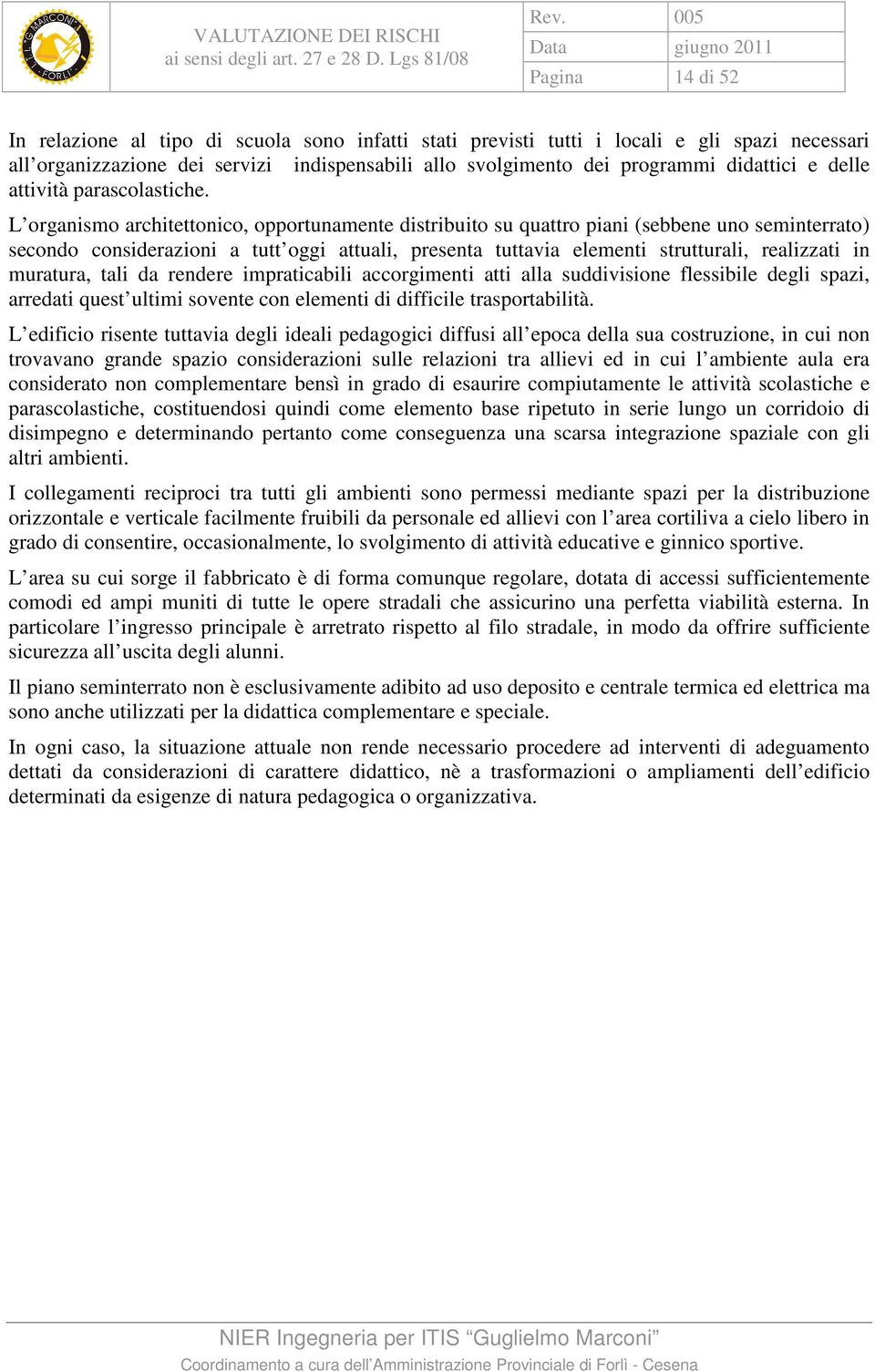 L organismo architettonico, opportunamente distribuito su quattro piani (sebbene uno seminterrato) secondo considerazioni a tutt oggi attuali, presenta tuttavia elementi strutturali, realizzati in