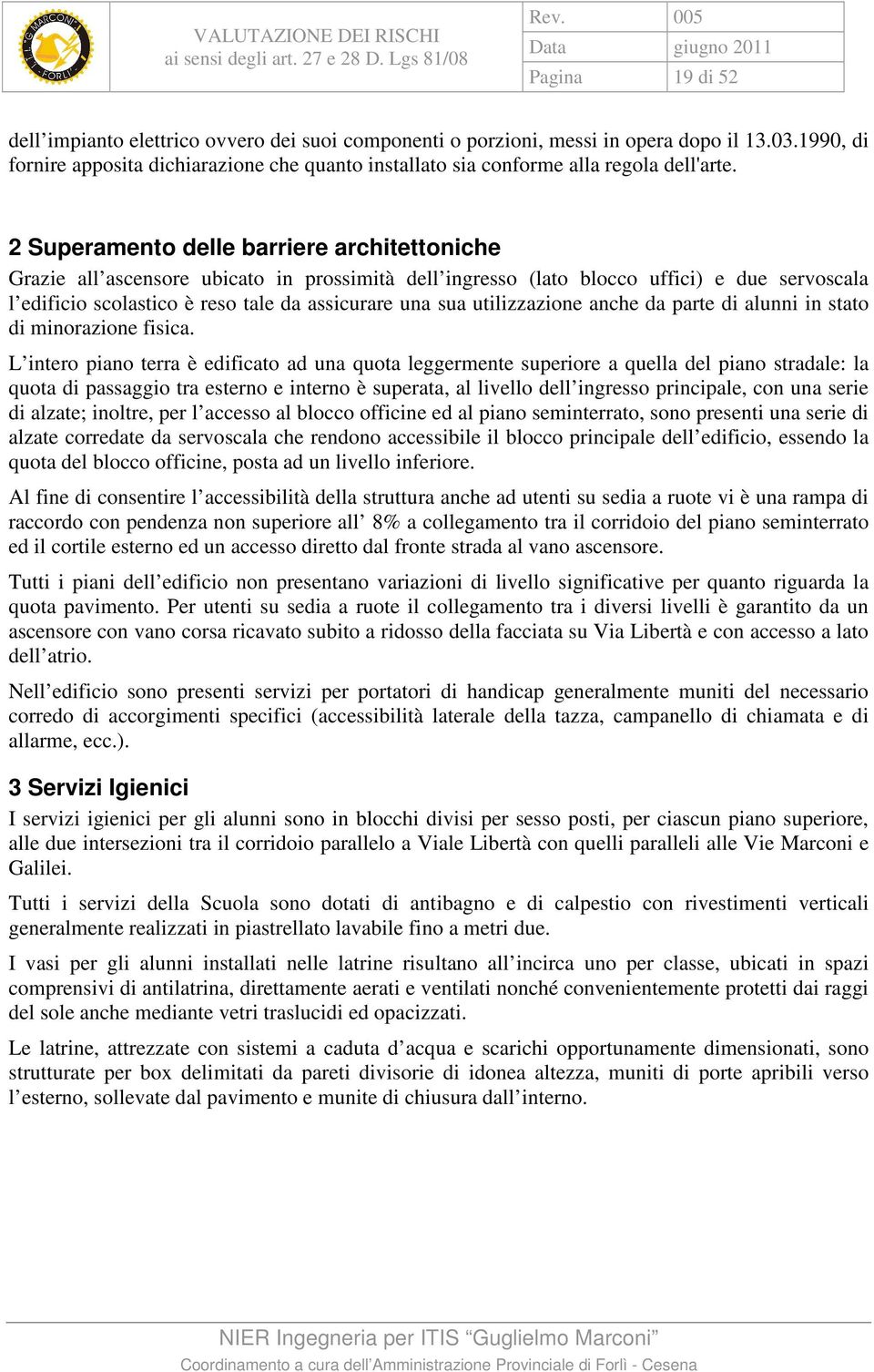 2 Superamento delle barriere architettoniche Grazie all ascensore ubicato in prossimità dell ingresso (lato blocco uffici) e due servoscala l edificio scolastico è reso tale da assicurare una sua