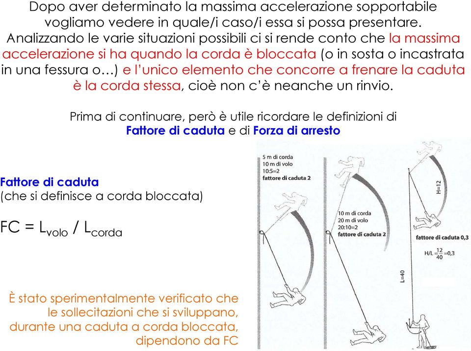 unico elemento che concorre a frenare la caduta è la corda stessa, cioè non c è neanche un rinvio.