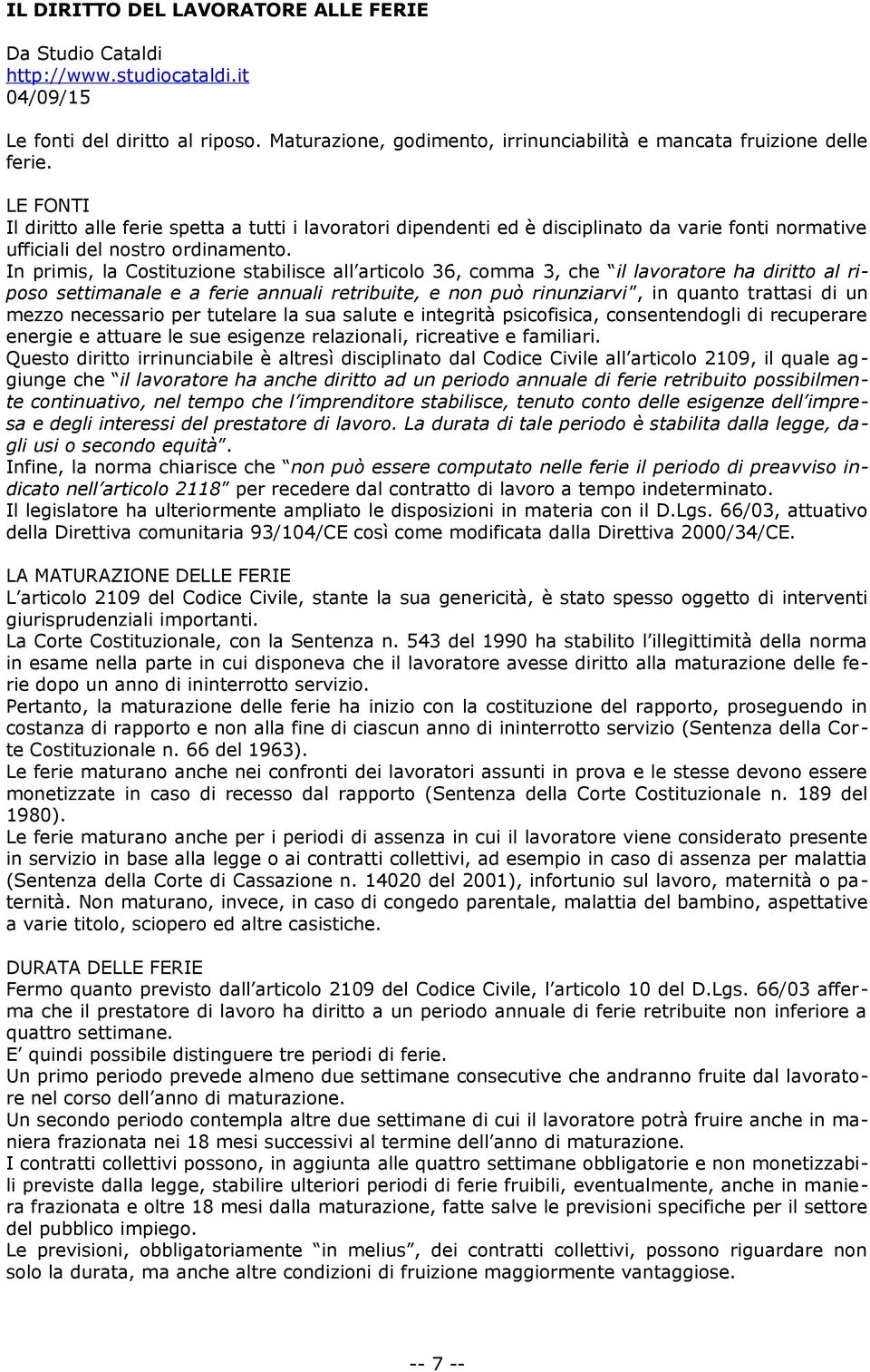 In primis, la Costituzione stabilisce all articolo 36, comma 3, che il lavoratore ha diritto al riposo settimanale e a ferie annuali retribuite, e non può rinunziarvi, in quanto trattasi di un mezzo