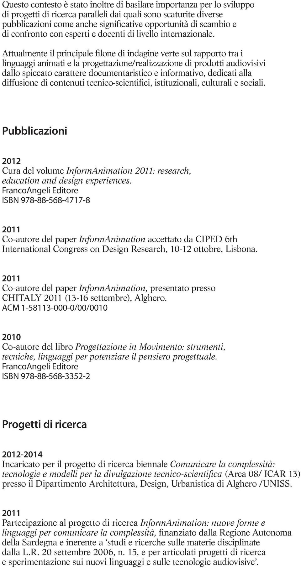 Attualmente il principale filone di indagine verte sul rapporto tra i linguaggi animati e la progettazione/realizzazione di prodotti audiovisivi dallo spiccato carattere documentaristico e