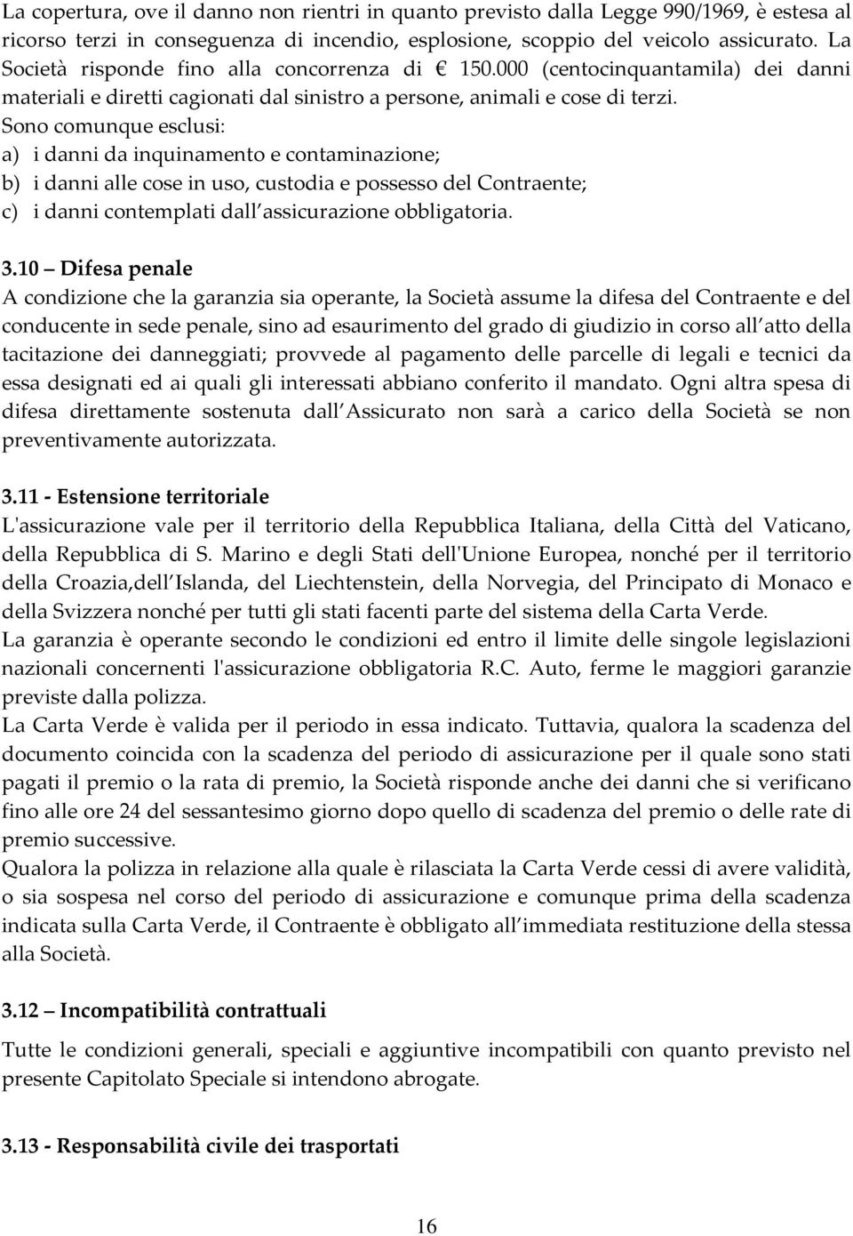 Sono comunque esclusi: a) i danni da inquinamento e contaminazione; b) i danni alle cose in uso, custodia e possesso del Contraente; c) i danni contemplati dall assicurazione obbligatoria. 3.