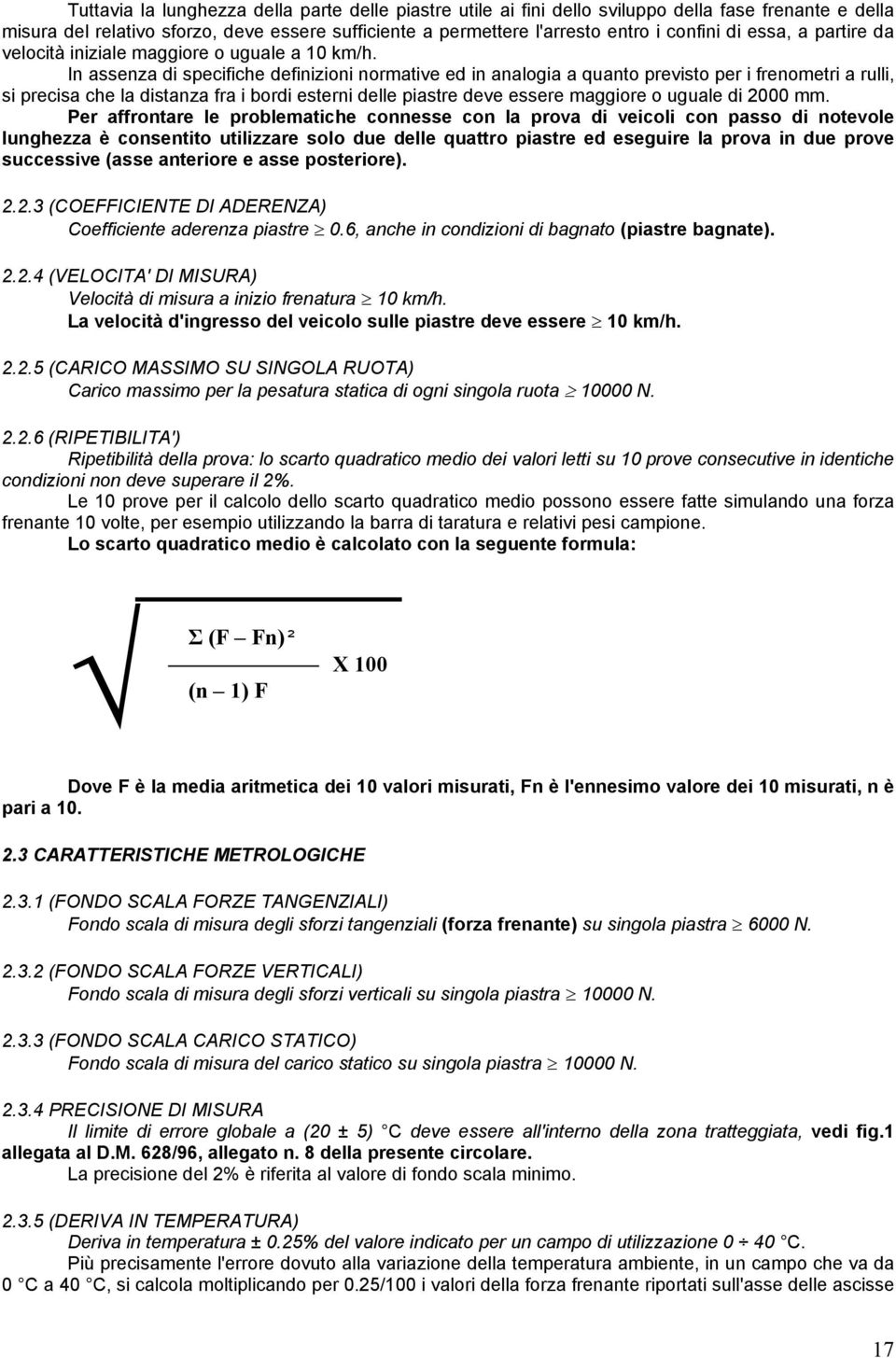 In assenza di specifiche definizioni normative ed in analogia a quanto previsto per i frenometri a rulli, si precisa che la distanza fra i bordi esterni delle piastre deve essere maggiore o uguale di