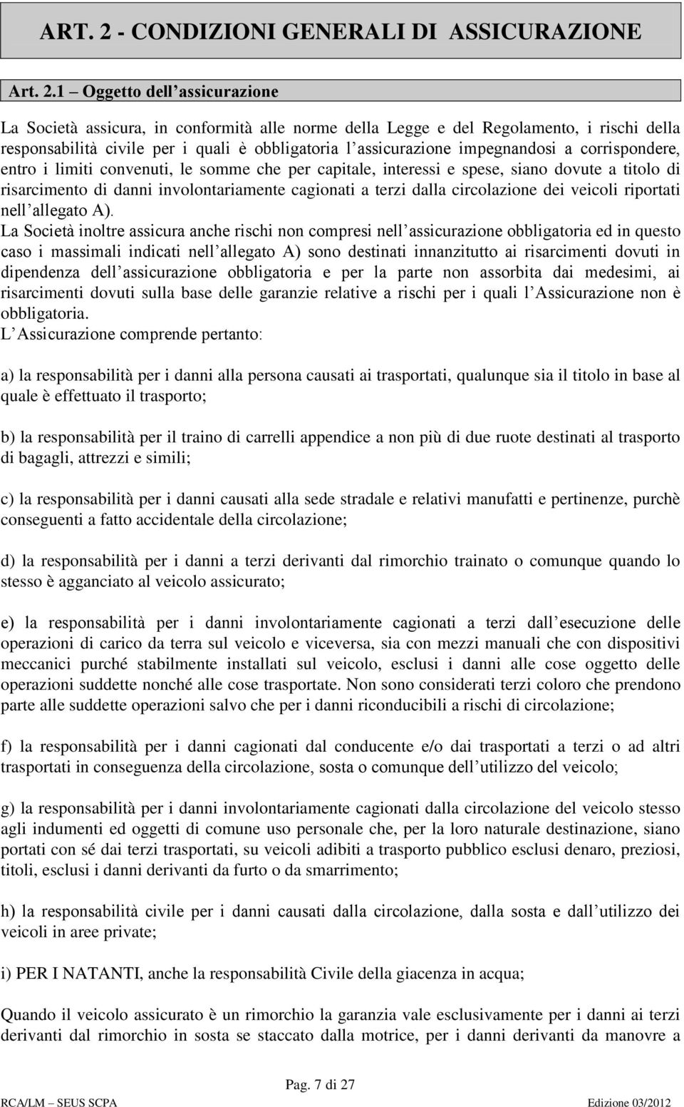 1 Oggetto dell assicurazione La Società assicura, in conformità alle norme della Legge e del Regolamento, i rischi della responsabilità civile per i quali è obbligatoria l assicurazione impegnandosi