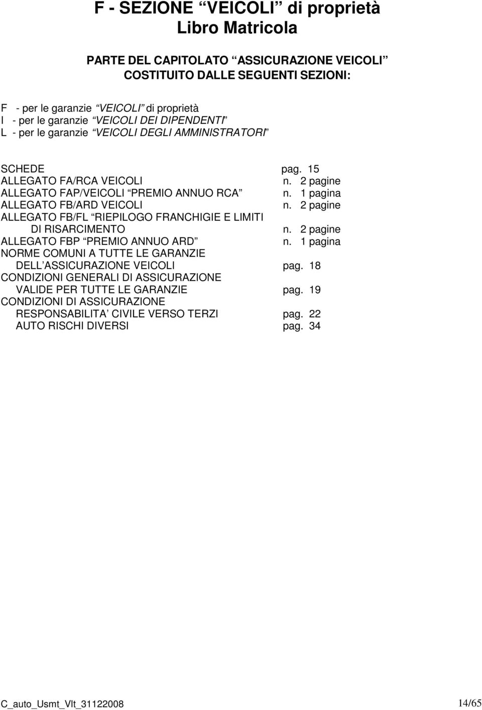 2 pagine ALLEGATO FB/FL RIEPILOGO FRANCHIGIE E LIMITI DI RISARCIMENTO n. 2 pagine ALLEGATO FBP PREMIO ANNUO ARD n. 1 pagina NORME COMUNI A TUTTE LE GARANZIE DELL ASSICURAZIONE VEICOLI pag.