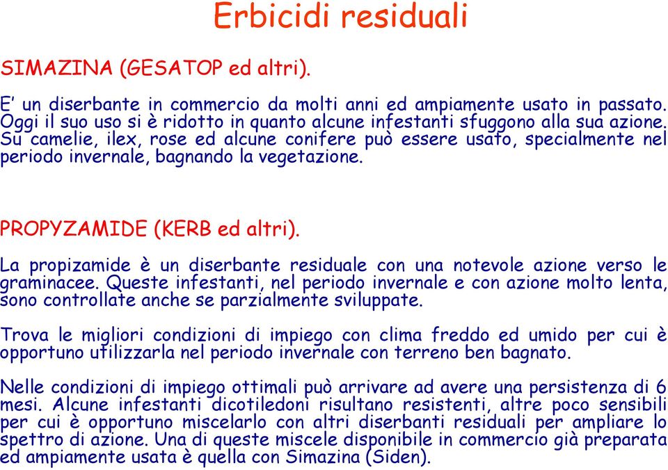 Su camelie, ilex, rose ed alcune conifere può essere usato, specialmente nel periodo invernale, bagnando la vegetazione. Ha una persistenza che può arrivare ad un anno. PROPYZAMIDE (KERB ed altri).