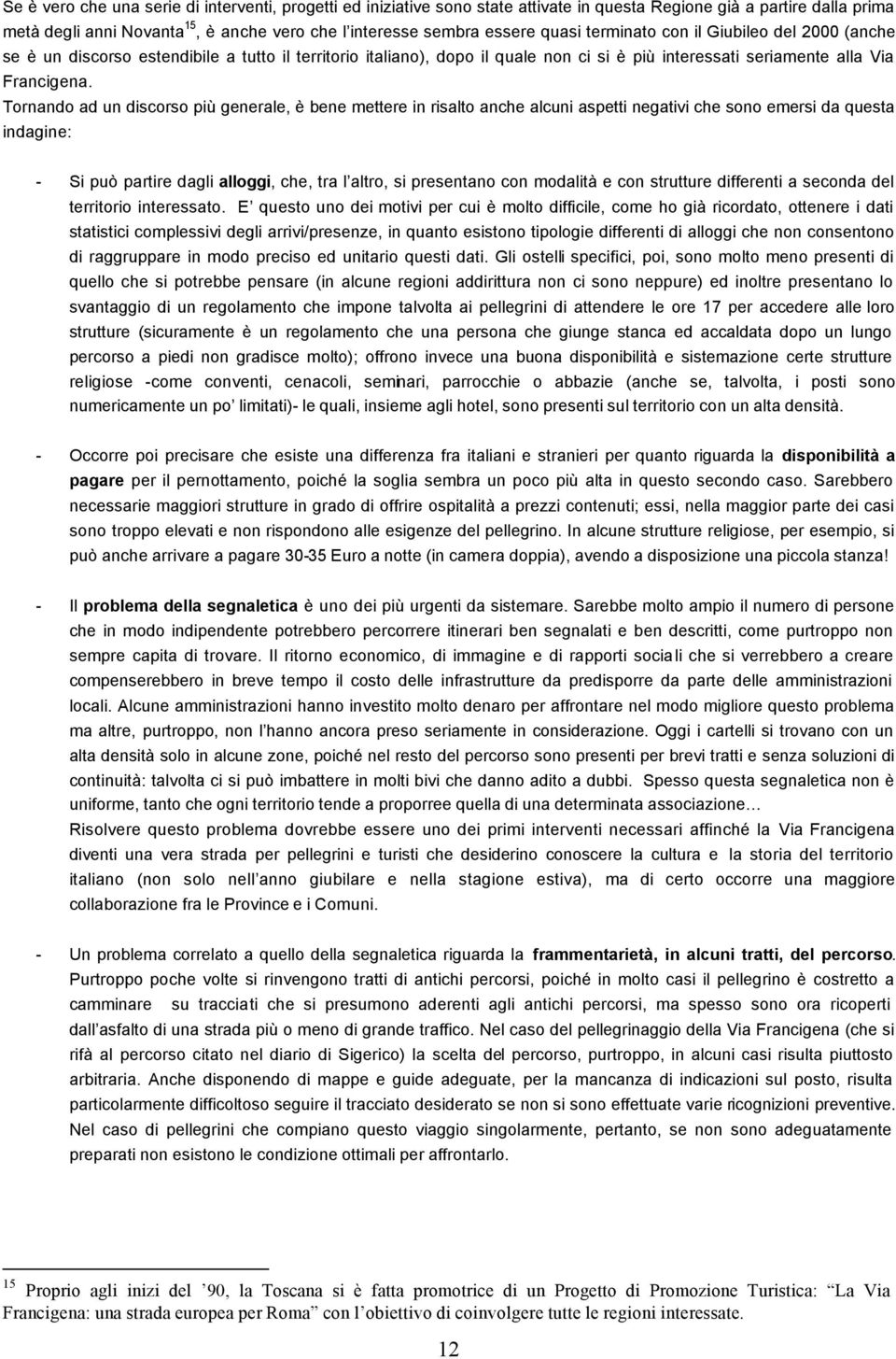 Tornando ad un discorso più generale, è bene mettere in risalto anche alcuni aspetti negativi che sono emersi da questa indagine: - Si può partire dagli alloggi, che, tra l altro, si presentano con