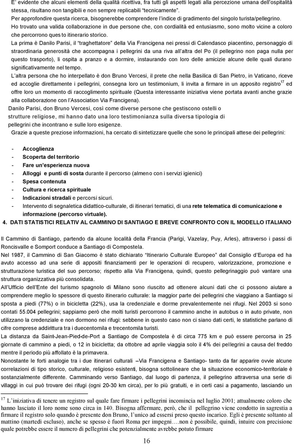 Ho trovato una valida collaborazione in due persone che, con cordialità ed entusiasmo, sono molto vicine a coloro che percorrono ques to itinerario storico.